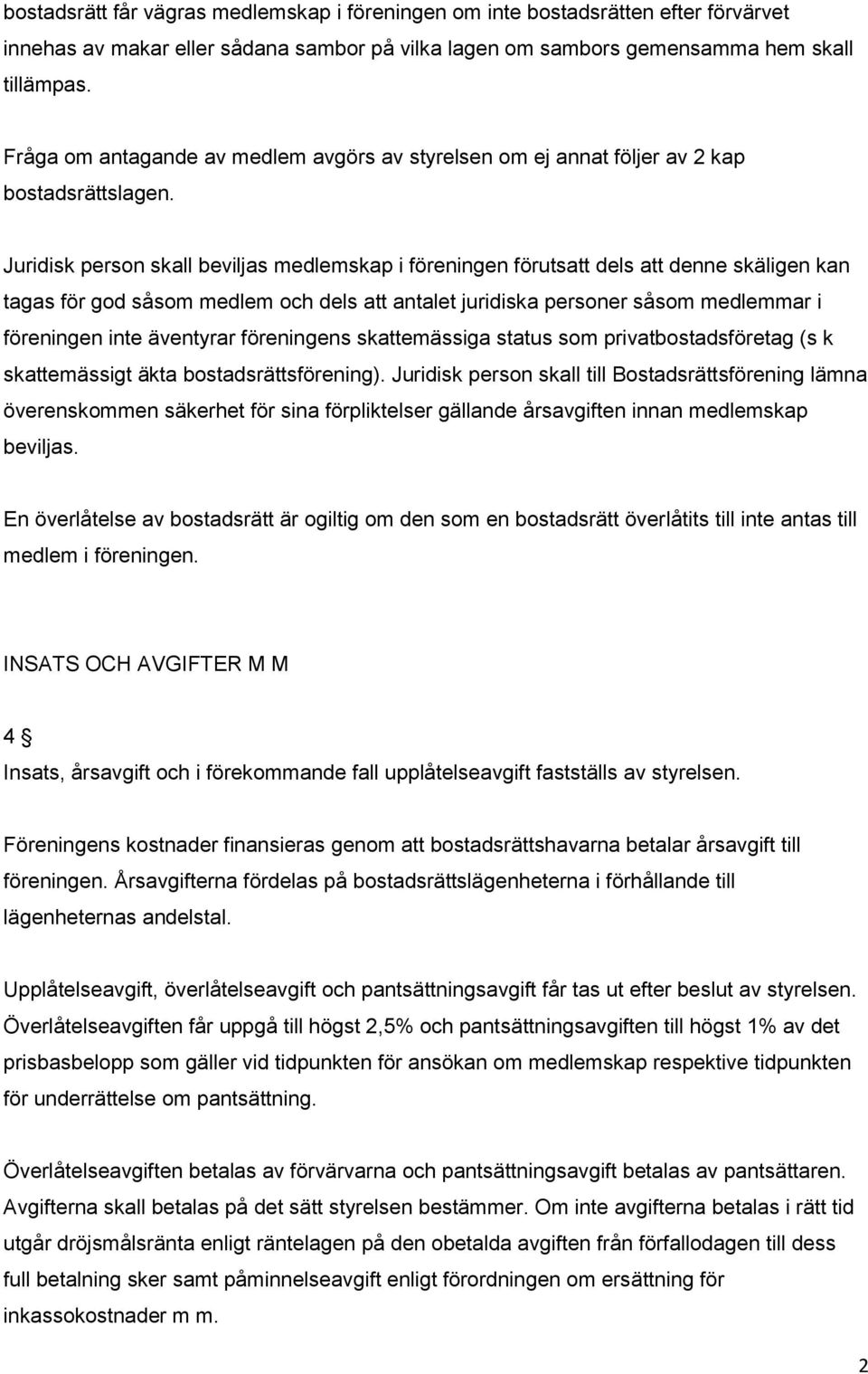 Juridisk person skall beviljas medlemskap i föreningen förutsatt dels att denne skäligen kan tagas för god såsom medlem och dels att antalet juridiska personer såsom medlemmar i föreningen inte