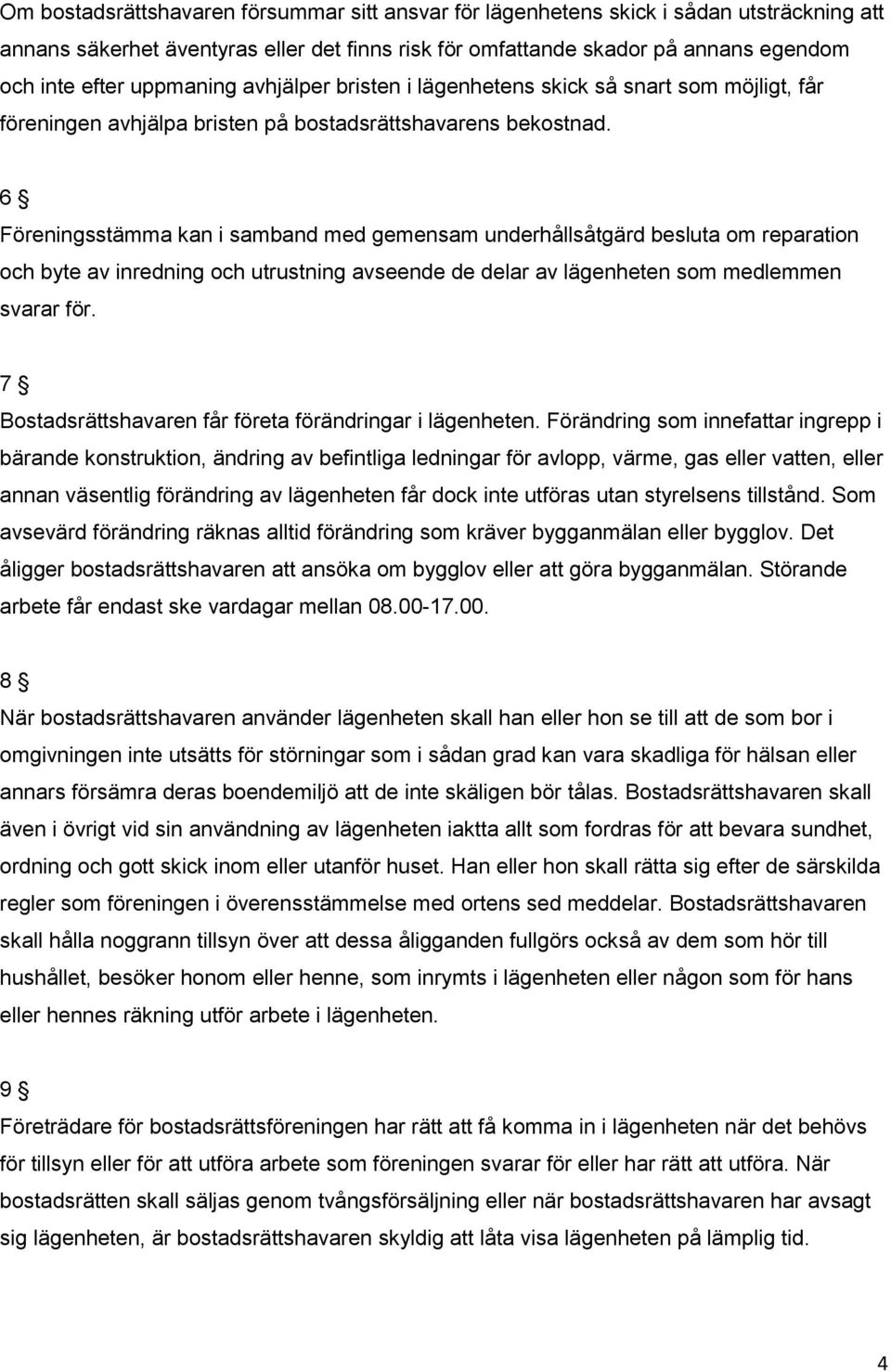 6 Föreningsstämma kan i samband med gemensam underhållsåtgärd besluta om reparation och byte av inredning och utrustning avseende de delar av lägenheten som medlemmen svarar för.