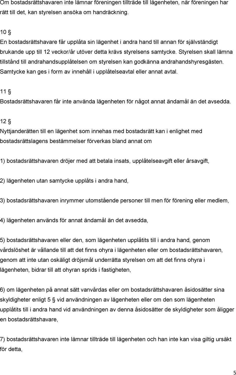 Styrelsen skall lämna tillstånd till andrahandsupplåtelsen om styrelsen kan godkänna andrahandshyresgästen. Samtycke kan ges i form av innehåll i upplåtelseavtal eller annat avtal.