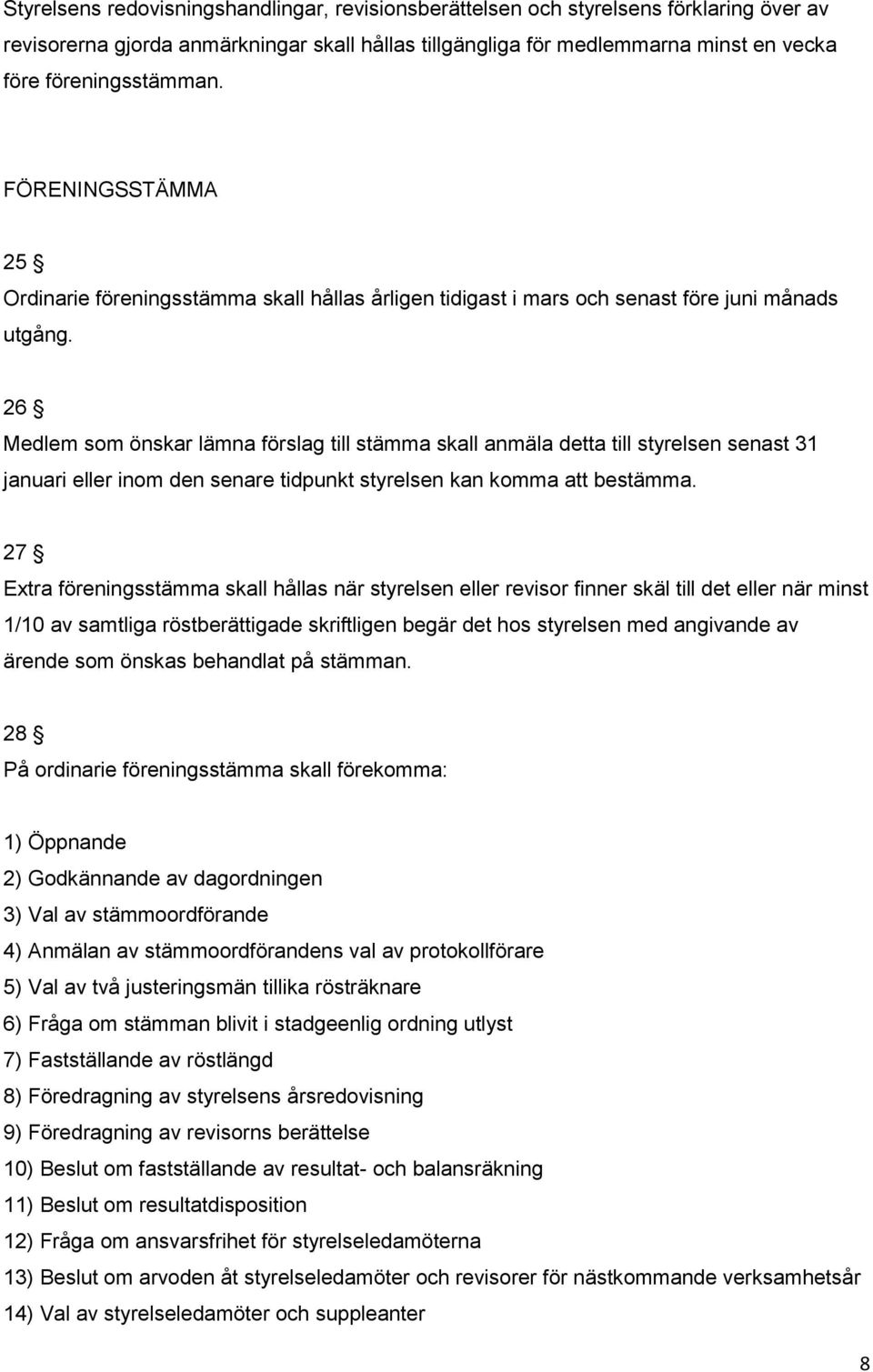 26 Medlem som önskar lämna förslag till stämma skall anmäla detta till styrelsen senast 31 januari eller inom den senare tidpunkt styrelsen kan komma att bestämma.