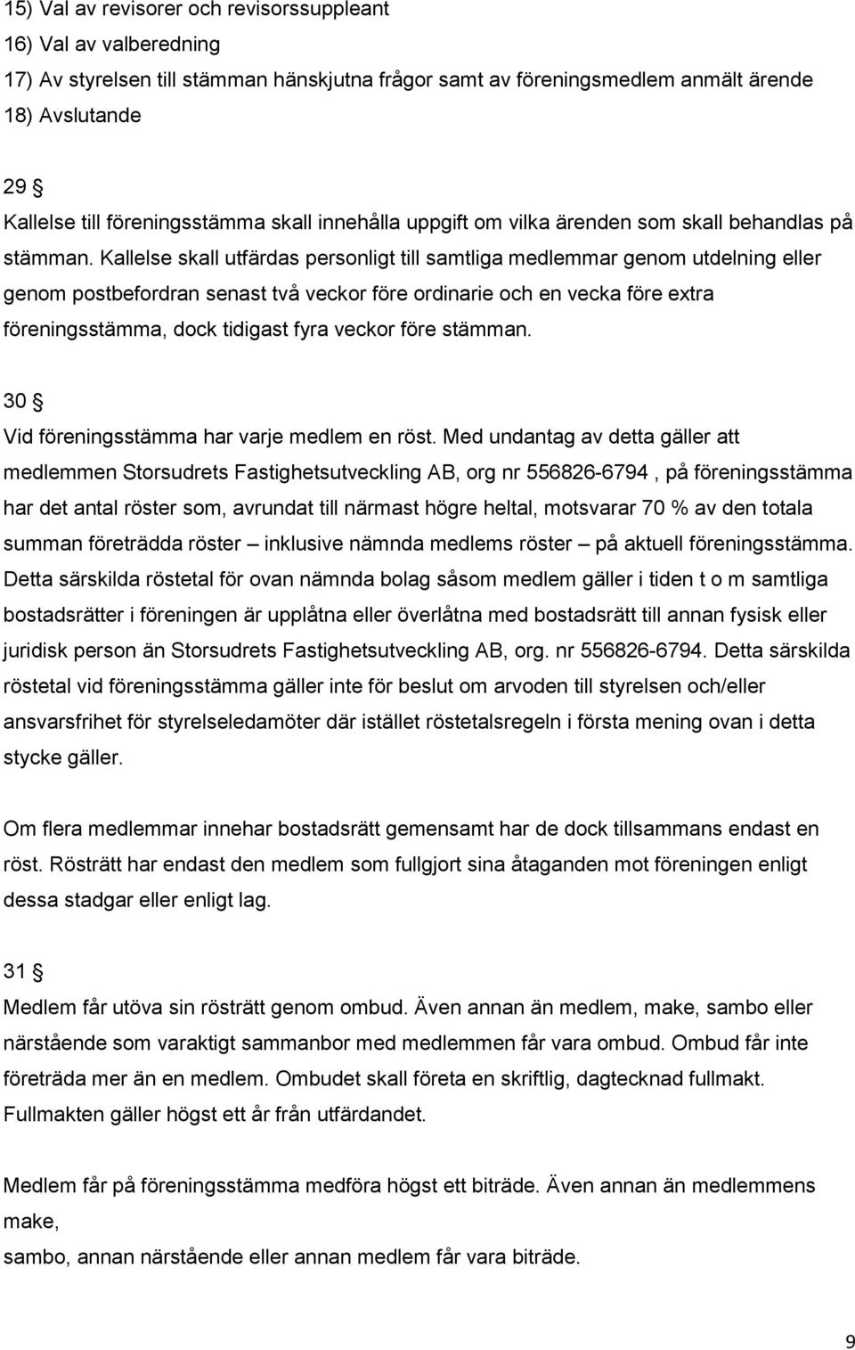 Kallelse skall utfärdas personligt till samtliga medlemmar genom utdelning eller genom postbefordran senast två veckor före ordinarie och en vecka före extra föreningsstämma, dock tidigast fyra