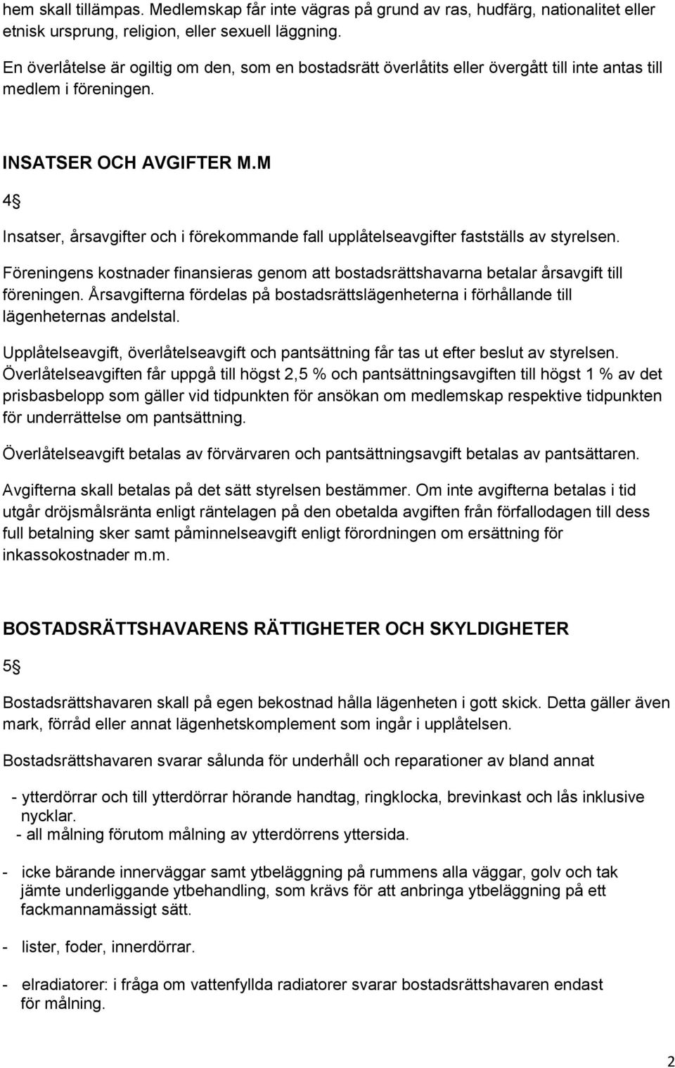 M 4 Insatser, årsavgifter och i förekommande fall upplåtelseavgifter fastställs av styrelsen. Föreningens kostnader finansieras genom att bostadsrättshavarna betalar årsavgift till föreningen.