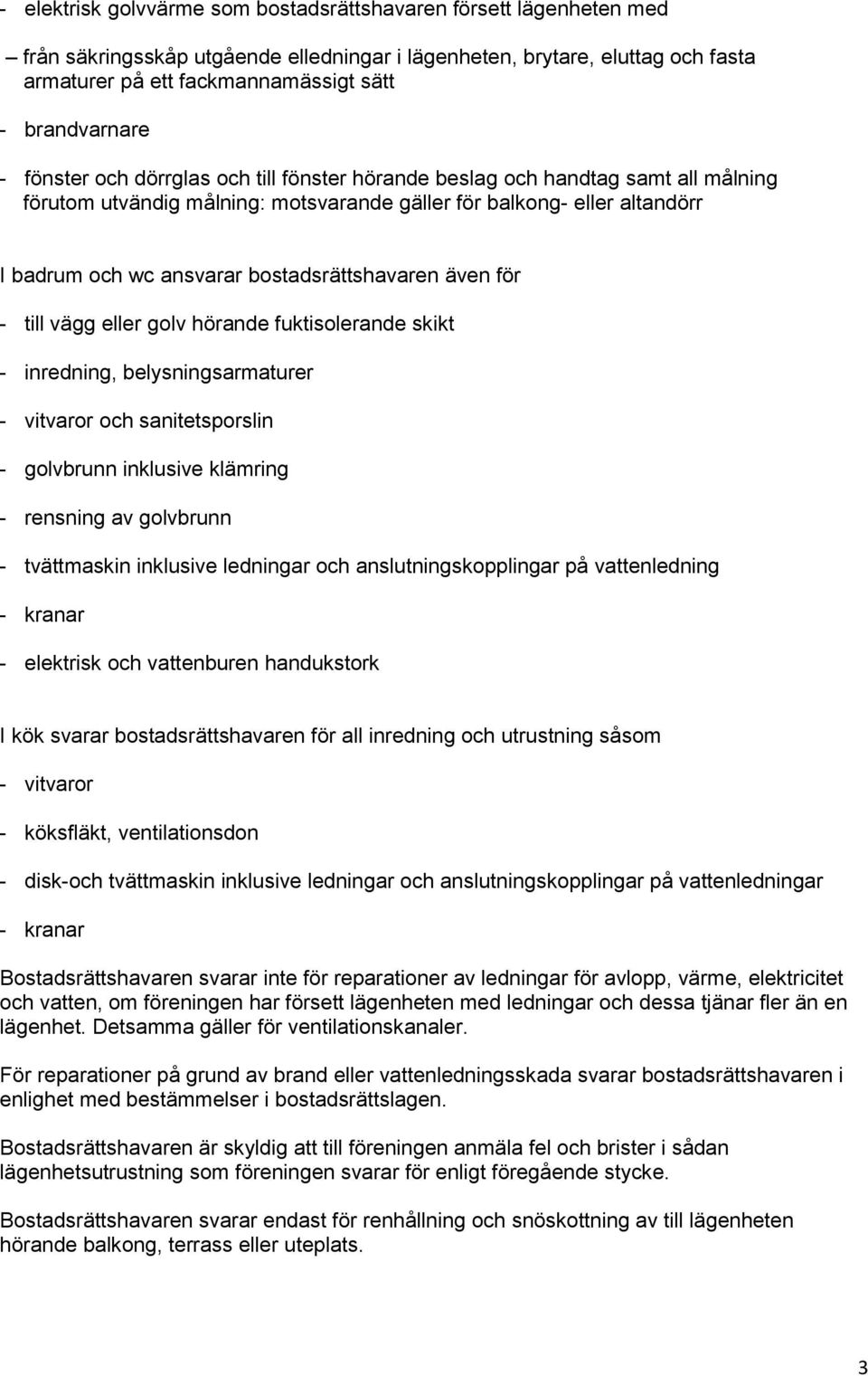 bostadsrättshavaren även för - till vägg eller golv hörande fuktisolerande skikt - inredning, belysningsarmaturer - vitvaror och sanitetsporslin - golvbrunn inklusive klämring - rensning av golvbrunn