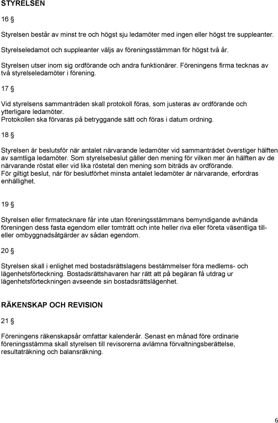 17 Vid styrelsens sammanträden skall protokoll föras, som justeras av ordförande och ytterligare ledamöter. Protokollen ska förvaras på betryggande sätt och föras i datum ordning.