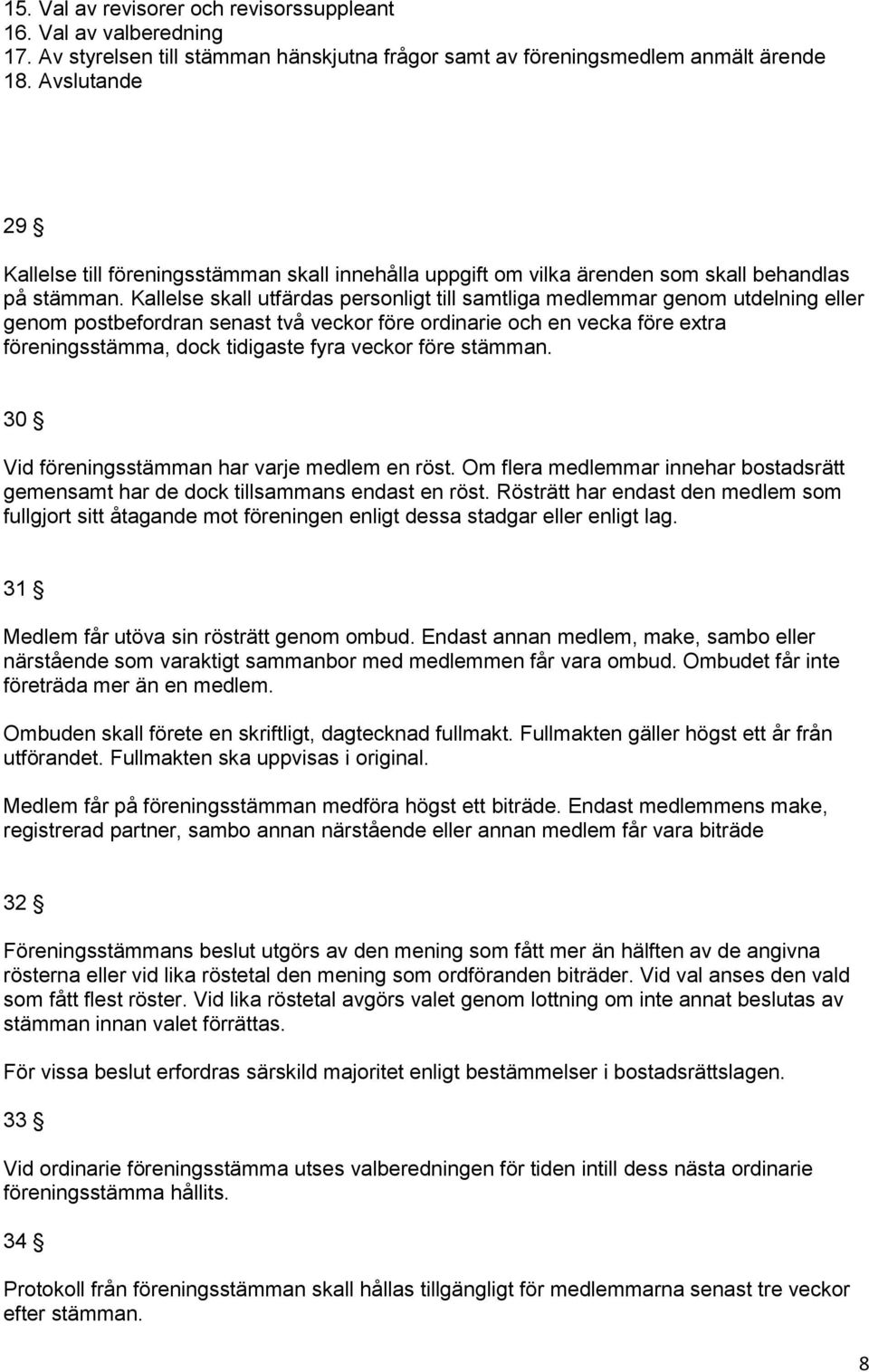 Kallelse skall utfärdas personligt till samtliga medlemmar genom utdelning eller genom postbefordran senast två veckor före ordinarie och en vecka före extra föreningsstämma, dock tidigaste fyra