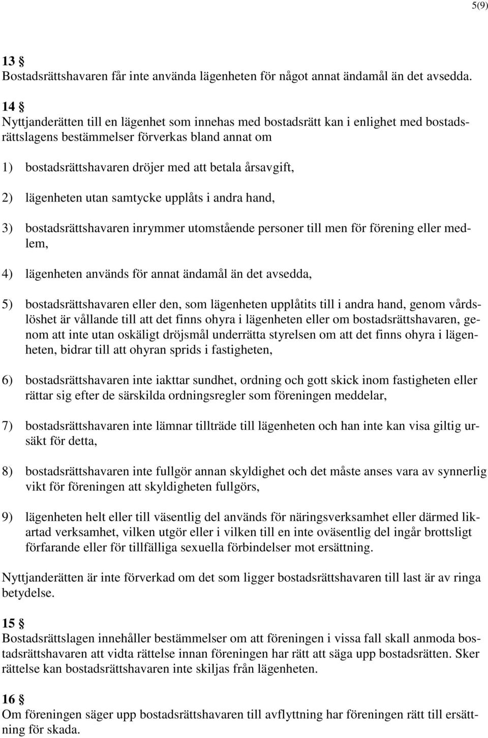 lägenheten utan samtycke upplåts i andra hand, 3) bostadsrättshavaren inrymmer utomstående personer till men för förening eller medlem, 4) lägenheten används för annat ändamål än det avsedda, 5)