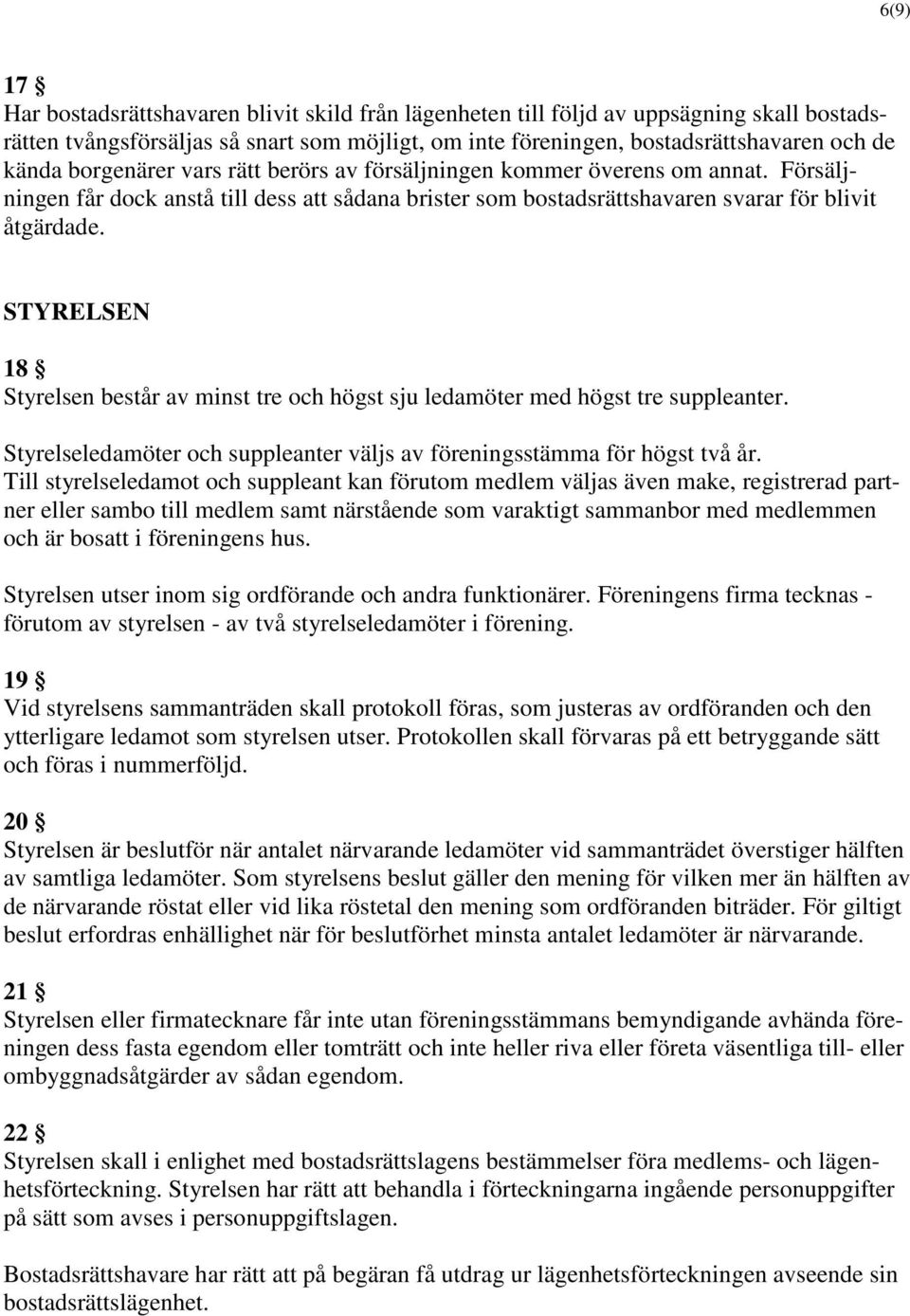 STYRELSEN 18 Styrelsen består av minst tre och högst sju ledamöter med högst tre suppleanter. Styrelseledamöter och suppleanter väljs av föreningsstämma för högst två år.