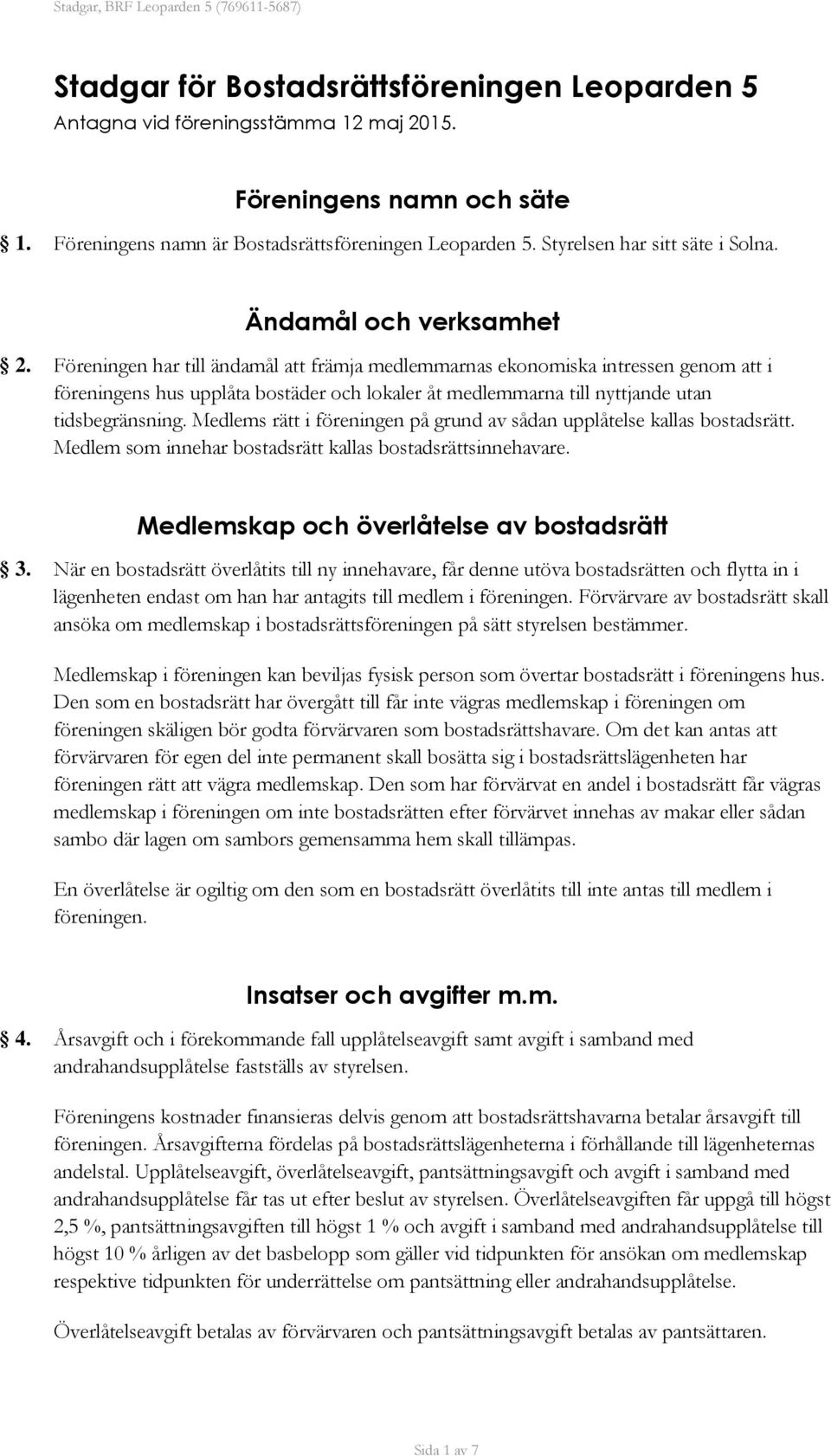 Föreningen har till ändamål att främja medlemmarnas ekonomiska intressen genom att i föreningens hus upplåta bostäder och lokaler åt medlemmarna till nyttjande utan tidsbegränsning.