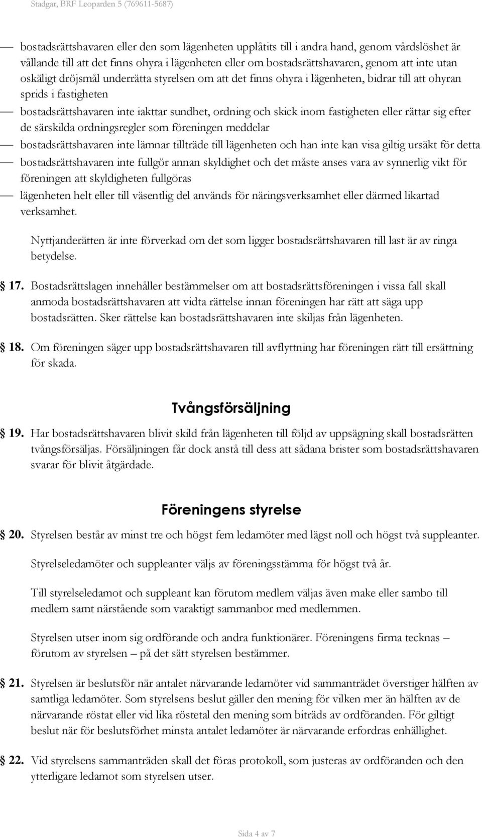 eller rättar sig efter de särskilda ordningsregler som föreningen meddelar bostadsrättshavaren inte lämnar tillträde till lägenheten och han inte kan visa giltig ursäkt för detta bostadsrättshavaren