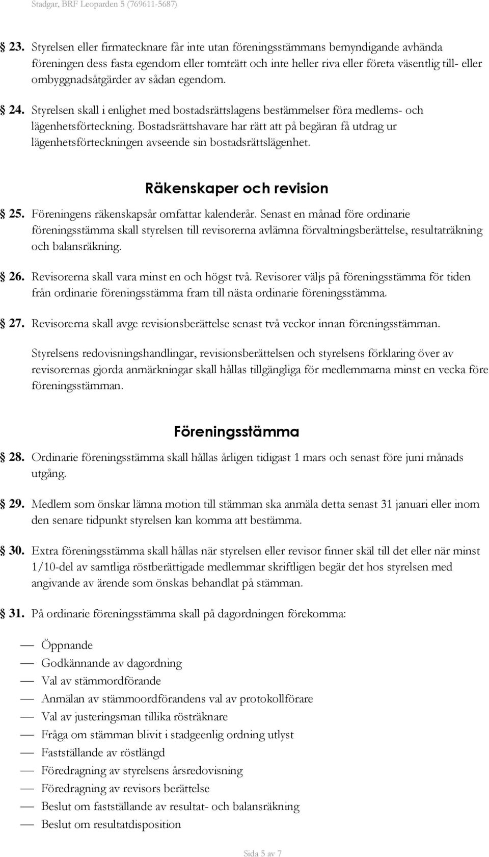 Bostadsrättshavare har rätt att på begäran få utdrag ur lägenhetsförteckningen avseende sin bostadsrättslägenhet. Räkenskaper och revision 25. Föreningens räkenskapsår omfattar kalenderår.