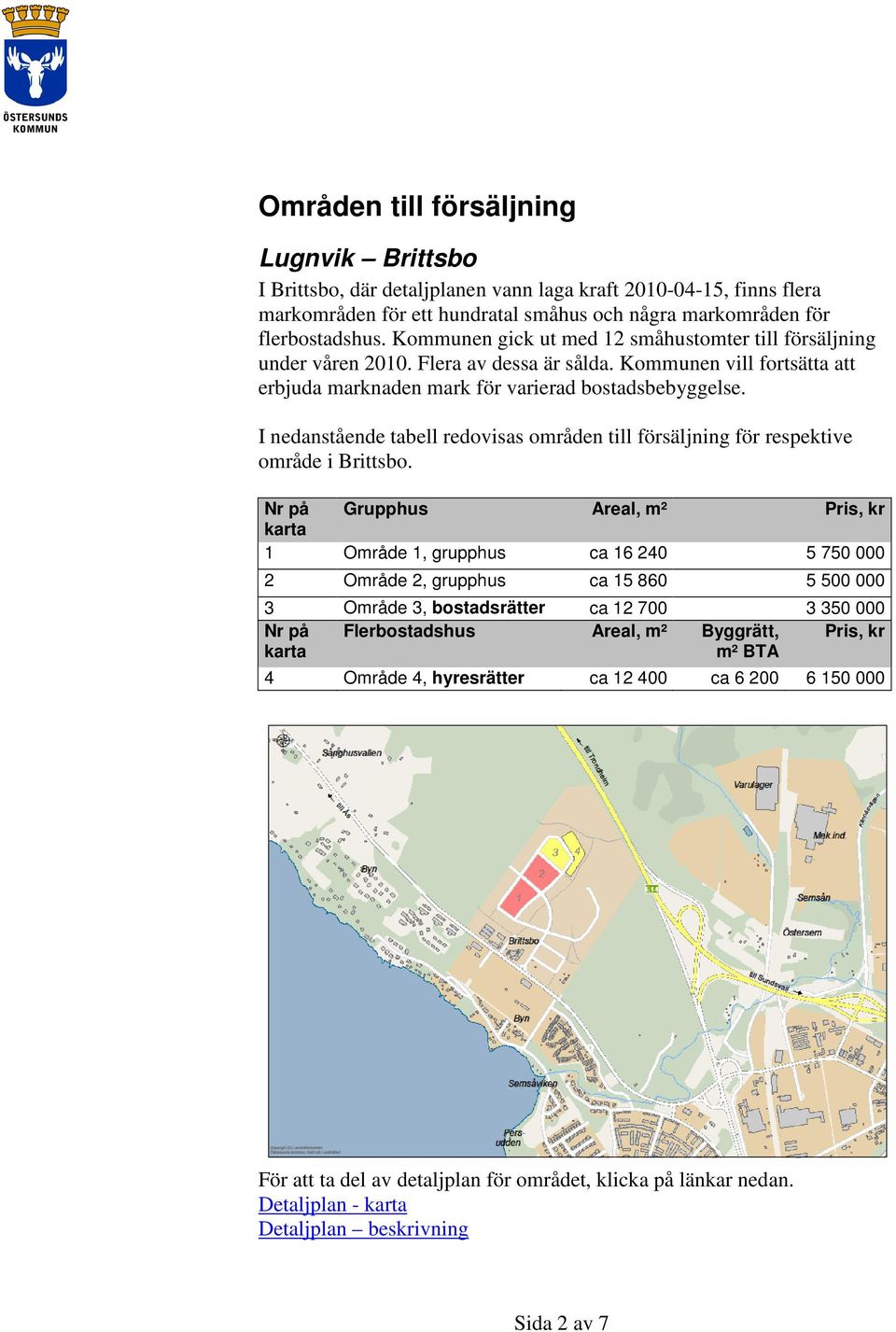 I nedanstående tabell redovisas områden till försäljning för respektive område i Brittsbo.