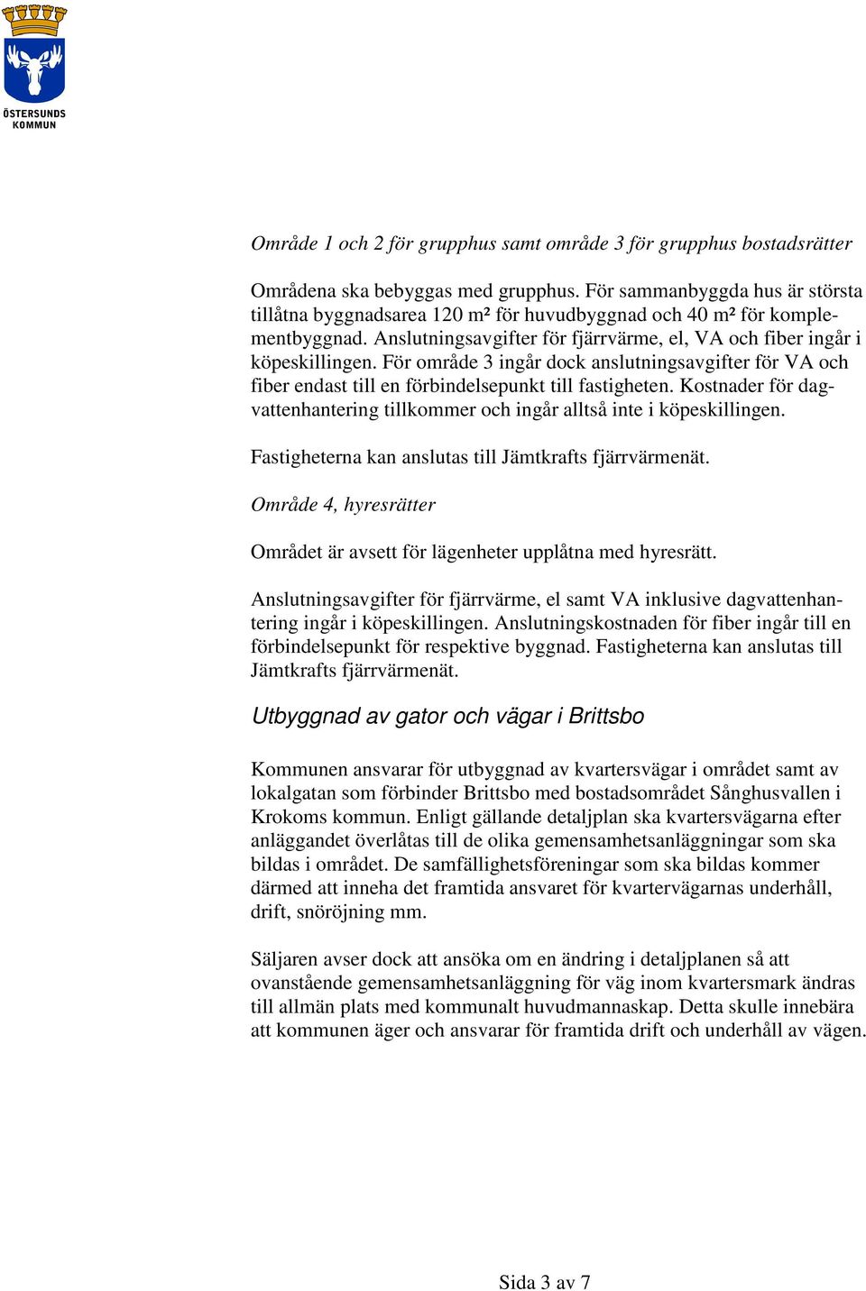 För område 3 ingår dock anslutningsavgifter för VA och fiber endast till en förbindelsepunkt till fastigheten. Kostnader för dagvattenhantering tillkommer och ingår alltså inte i köpeskillingen.