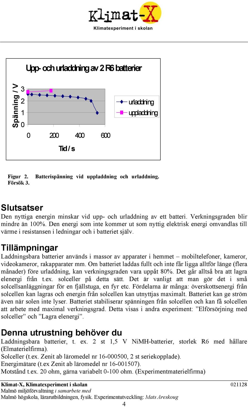 Den energi som inte kommer ut som nyttig elektrisk energi omvandlas till värme i resistansen i ledningar och i batteriet själv.