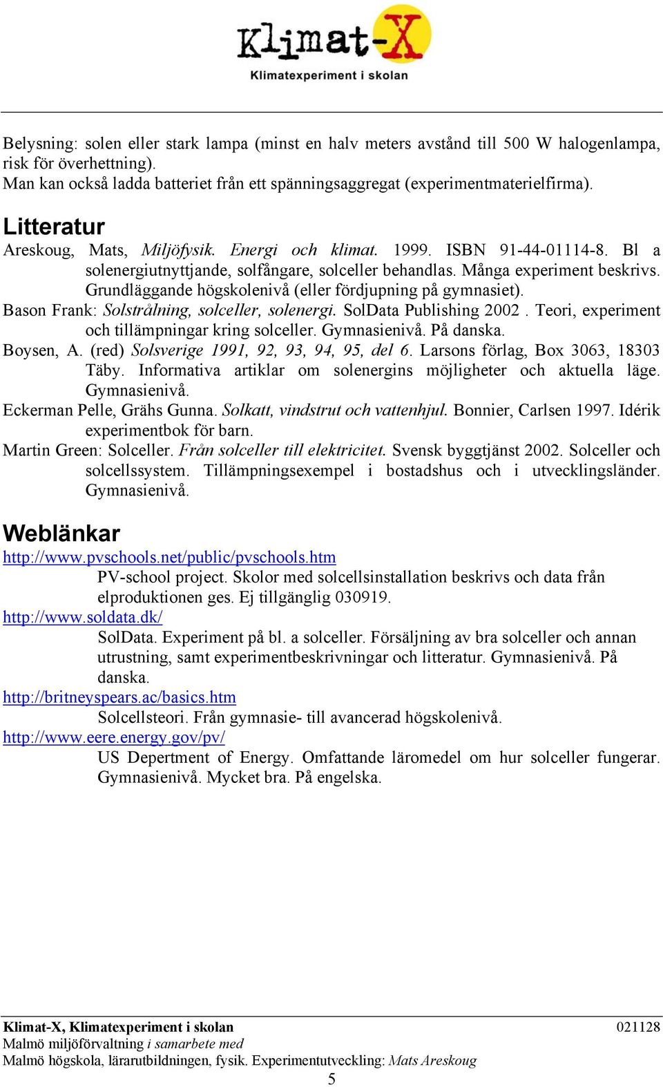 Grundläggande högskolenivå (eller fördjupning på gymnasiet). Bason Frank: Solstrålning, solceller, solenergi. SolData Publishing 2002. Teori, experiment och tillämpningar kring solceller.