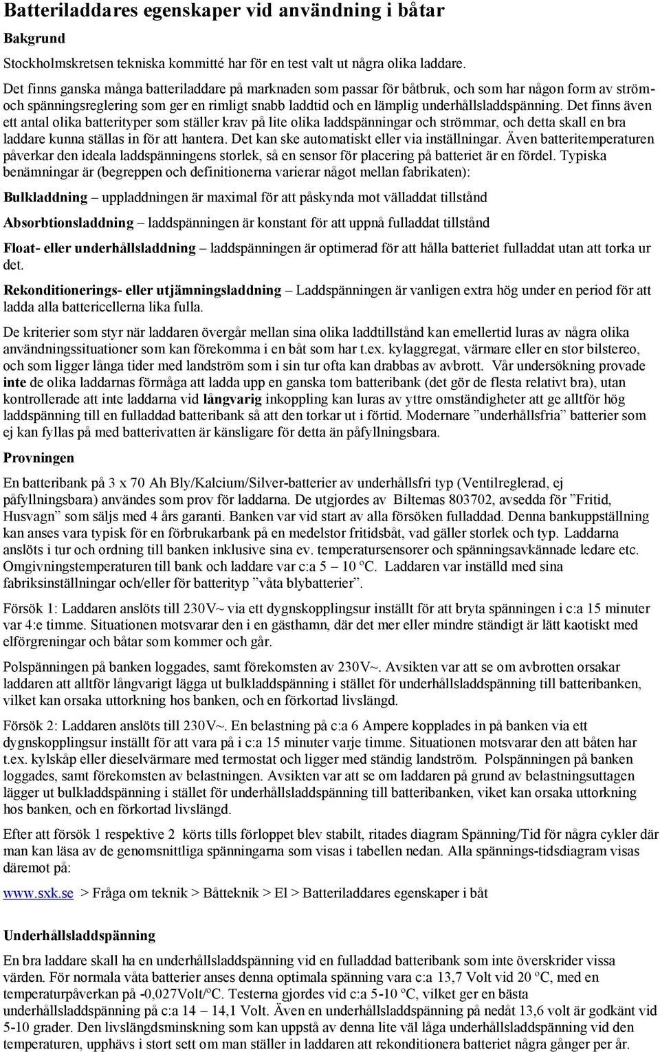 Det finns även ett antal olika batterityper som ställer krav på lite olika laddspänningar och strömmar, och detta skall en bra laddare kunna ställas in för att hantera.