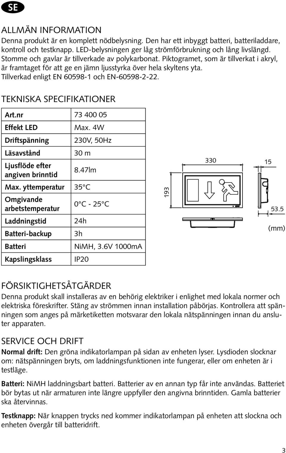 Tillverkad enligt EN 60598-1 och EN-60598-2-22. Tekniska Specifikationer Art.nr 73 400 05 Effekt LED Max. 4W Driftspänning 230V, 50Hz Läsavstånd 30 m Ljusflöde efter angiven brinntid 8.47lm Max.