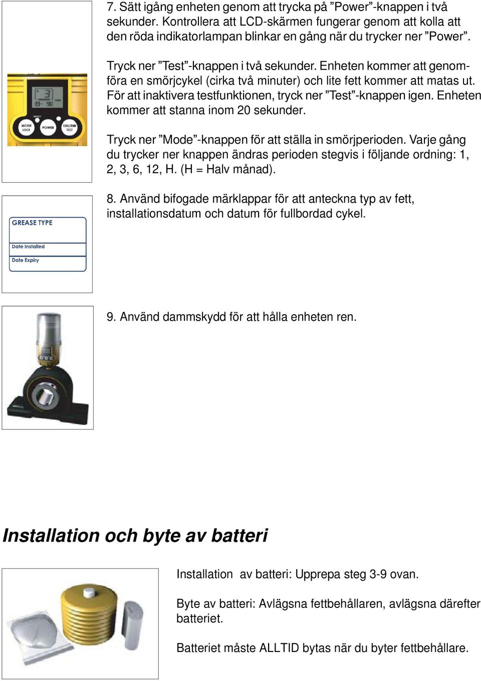 För att inaktivera testfunktionen, tryck ner Test -knappen igen. Enheten kommer att stanna inom 20 sekunder. Tryck ner Mode -knappen för att ställa in smörjperioden.