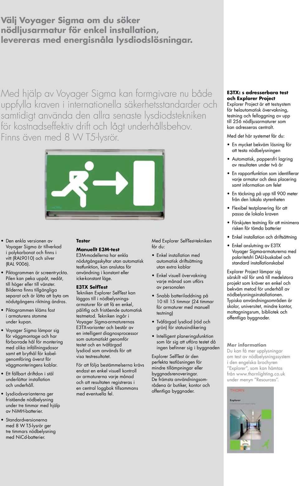 underhållsbehov. Finns även med 8 W T5-lysrör. Den enkla versionen av Voyager Sigma är tillverkad i polykarbonat och finns i vitt (RAL9010) och silver (RAL 9006). Piktogrammen är screentryckta.