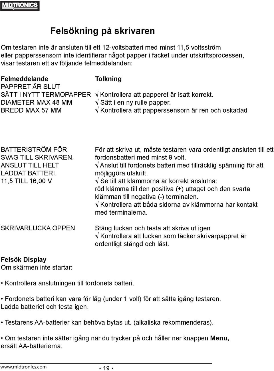 BREDD MAX 57 MM Kontrollera att papperssensorn är ren och oskadad BATTERISTRÖM FÖR För att skriva ut, måste testaren vara ordentligt ansluten till ett SVAG TILL SKRIVAREN.