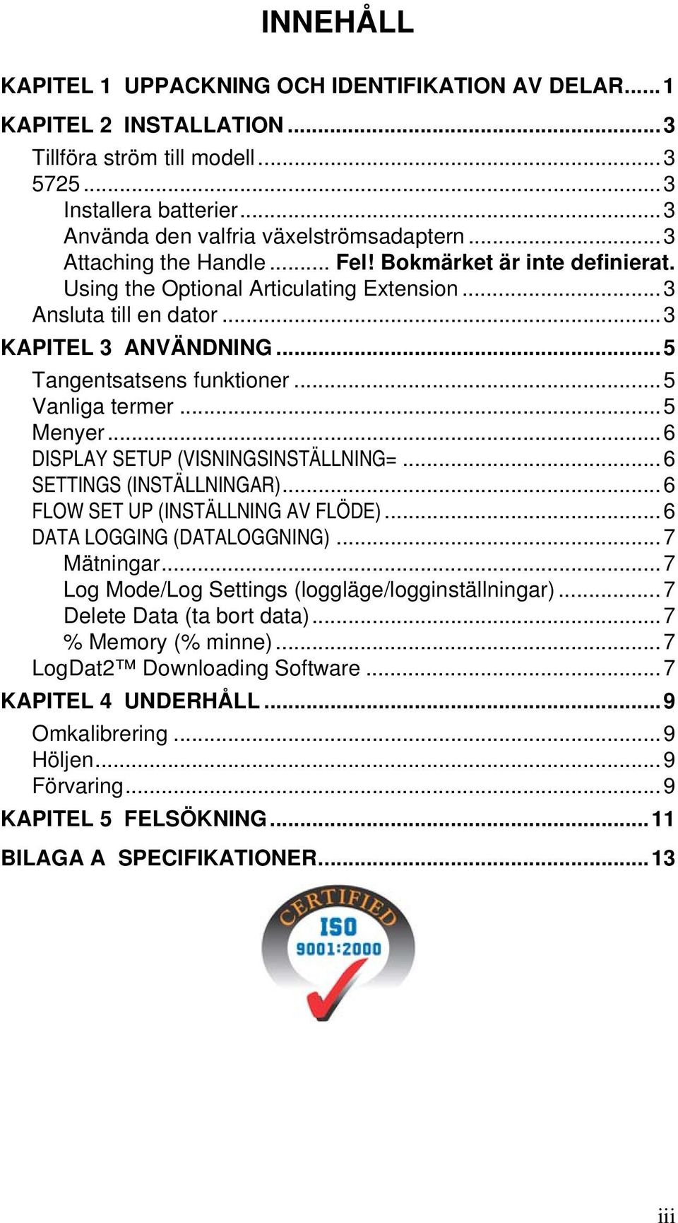 ..5 Vanliga termer...5 Menyer...6 DISPLAY SETUP (VISNINGSINSTÄLLNING=...6 SETTINGS (INSTÄLLNINGAR)...6 FLOW SET UP (INSTÄLLNING AV FLÖDE)...6 DATA LOGGING (DATALOGGNING)...7 Mätningar.
