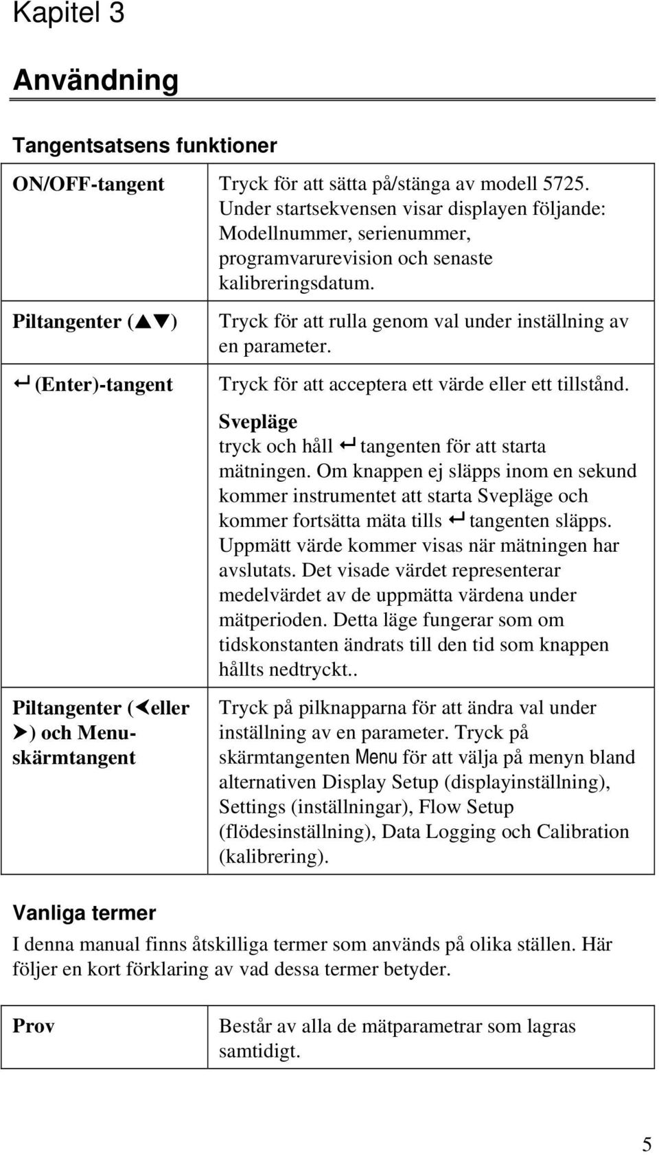 Piltangenter ( ) (Enter)-tangent Tryck för att rulla genom val under inställning av en parameter. Tryck för att acceptera ett värde eller ett tillstånd.