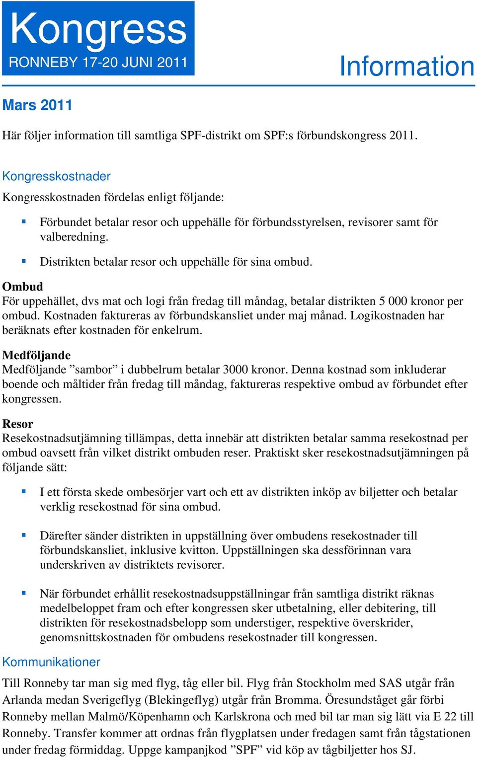 Distrikten betalar resor och uppehälle för sina ombud. Ombud För uppehället, dvs mat och logi från fredag till måndag, betalar distrikten 5 000 kronor per ombud.