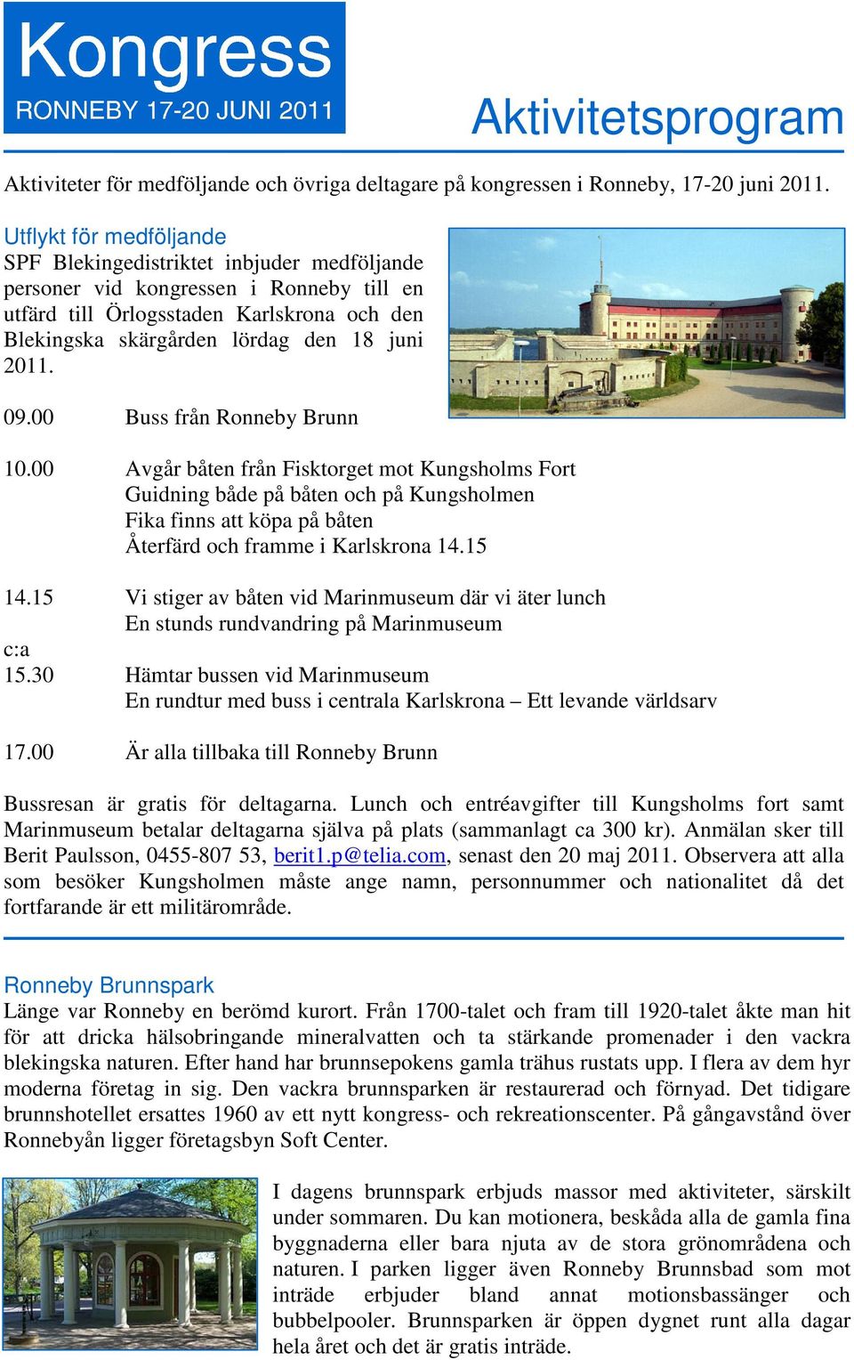 09.00 Buss från Ronneby Brunn 10.00 Avgår båten från Fisktorget mot Kungsholms Fort Guidning både på båten och på Kungsholmen Fika finns att köpa på båten Återfärd och framme i Karlskrona 14.15 14.
