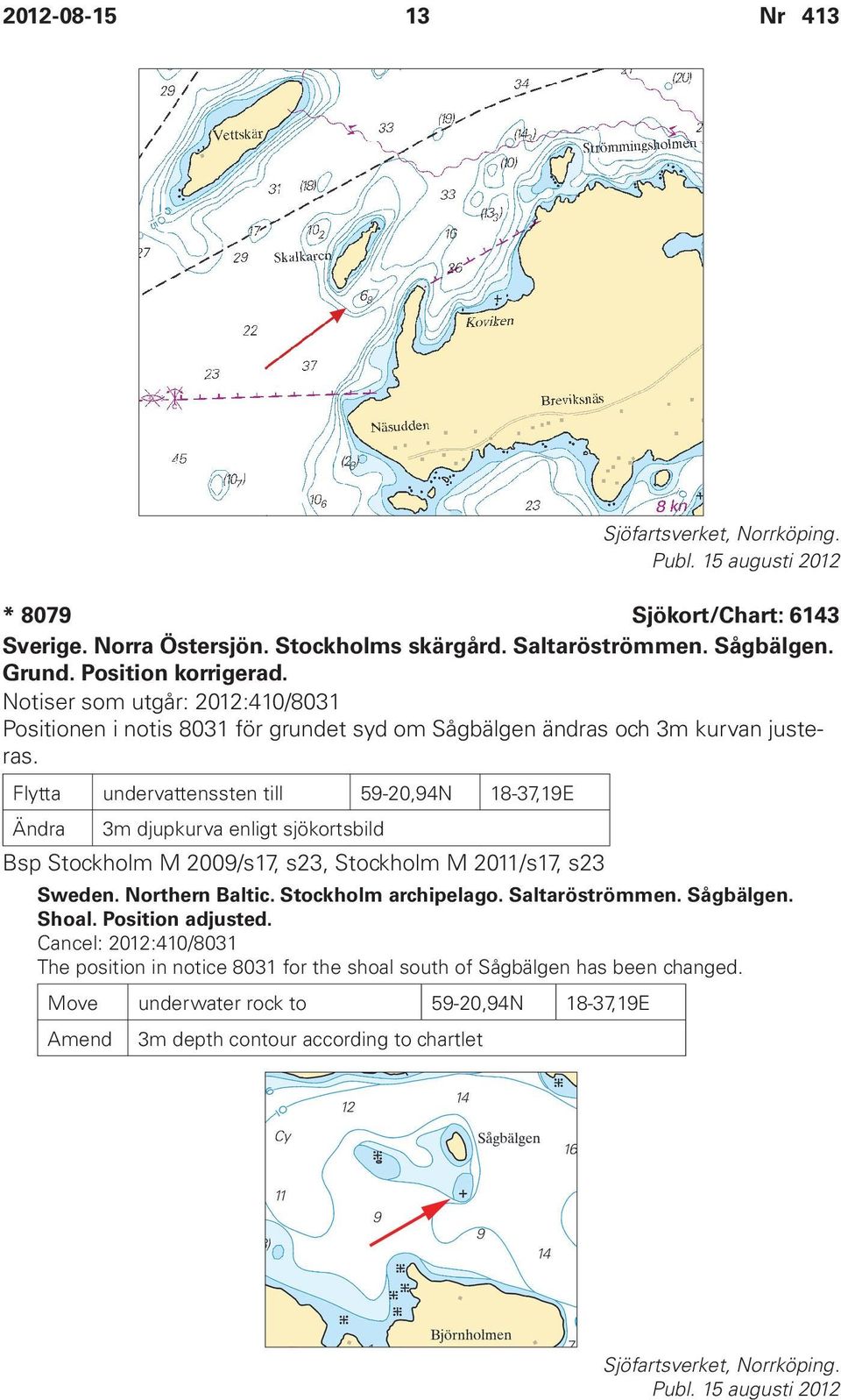 Flytta undervattenssten till 59-20,94N 18-37,19E Ändra 3m djupkurva enligt sjökortsbild Bsp Stockholm M 2009/s17, s23, Stockholm M 2011/s17, s23 Sweden. Northern Baltic.