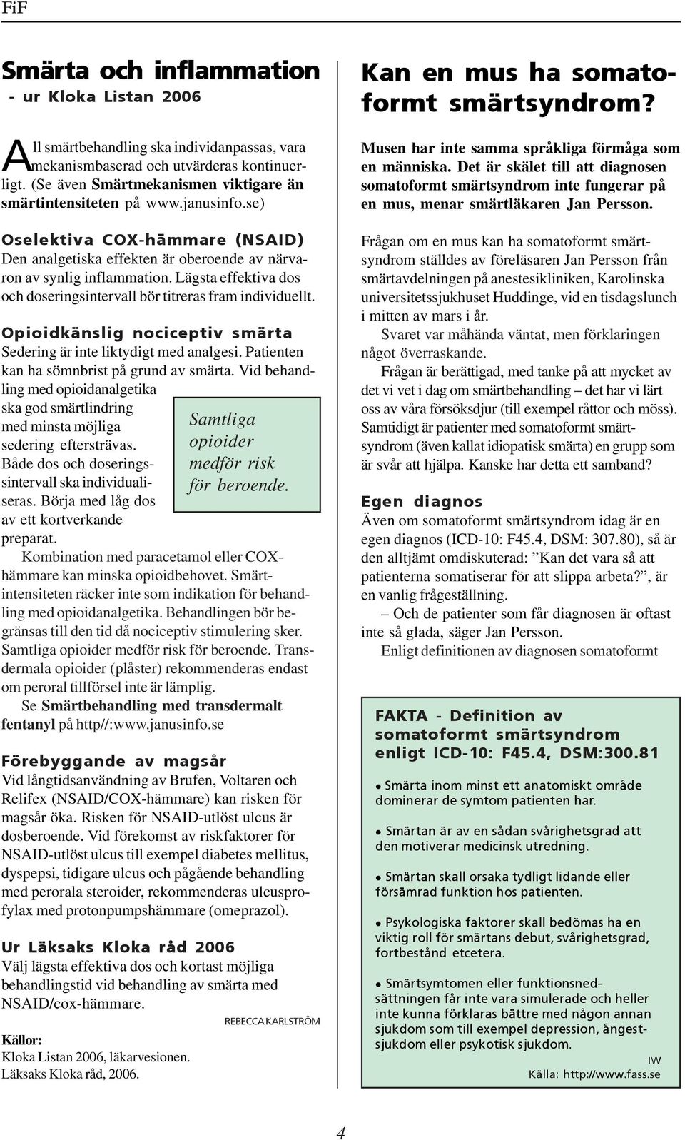 Lägsta effektiva dos och doseringsintervall bör titreras fram individuellt. Opioidkänslig nociceptiv smärta Sedering är inte liktydigt med analgesi. Patienten kan ha sömnbrist på grund av smärta.