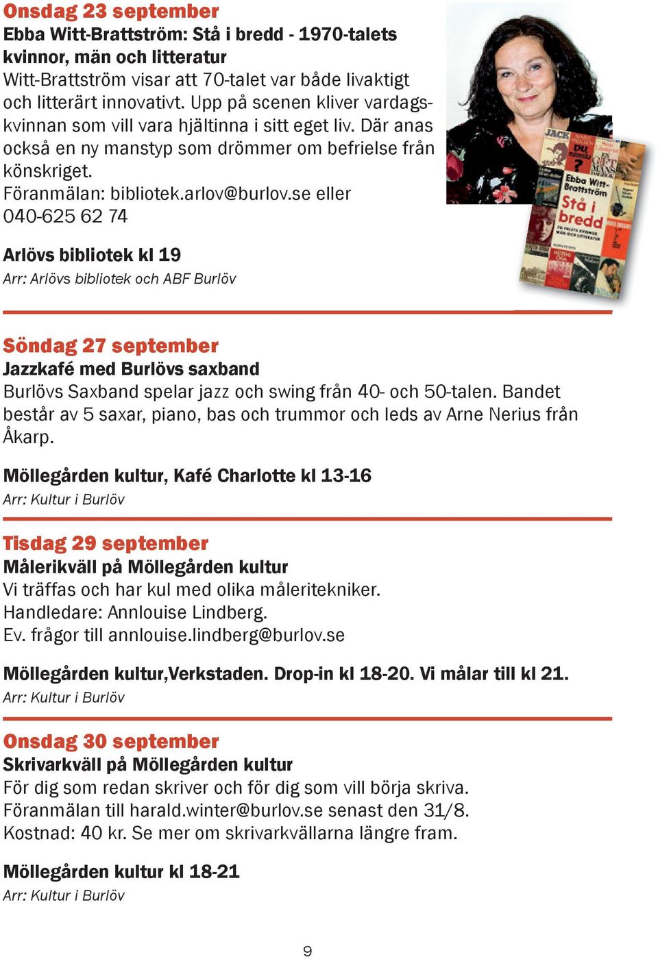 se eller 040-625 62 74 Arlövs bibliotek kl 19 Arr: Arlövs bibliotek och ABF Burlöv Söndag 27 september Jazzkafé med Burlövs saxband Burlövs Saxband spelar jazz och swing från 40- och 50-talen.