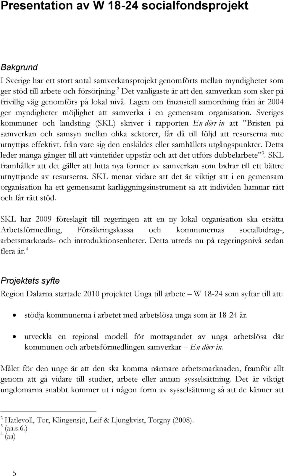 Sveriges kommuner och landsting (SKL) skriver i rapporten En-dörr-in att Bristen på samverkan och samsyn mellan olika sektorer, får då till följd att resurserna inte utnyttjas effektivt, från vare