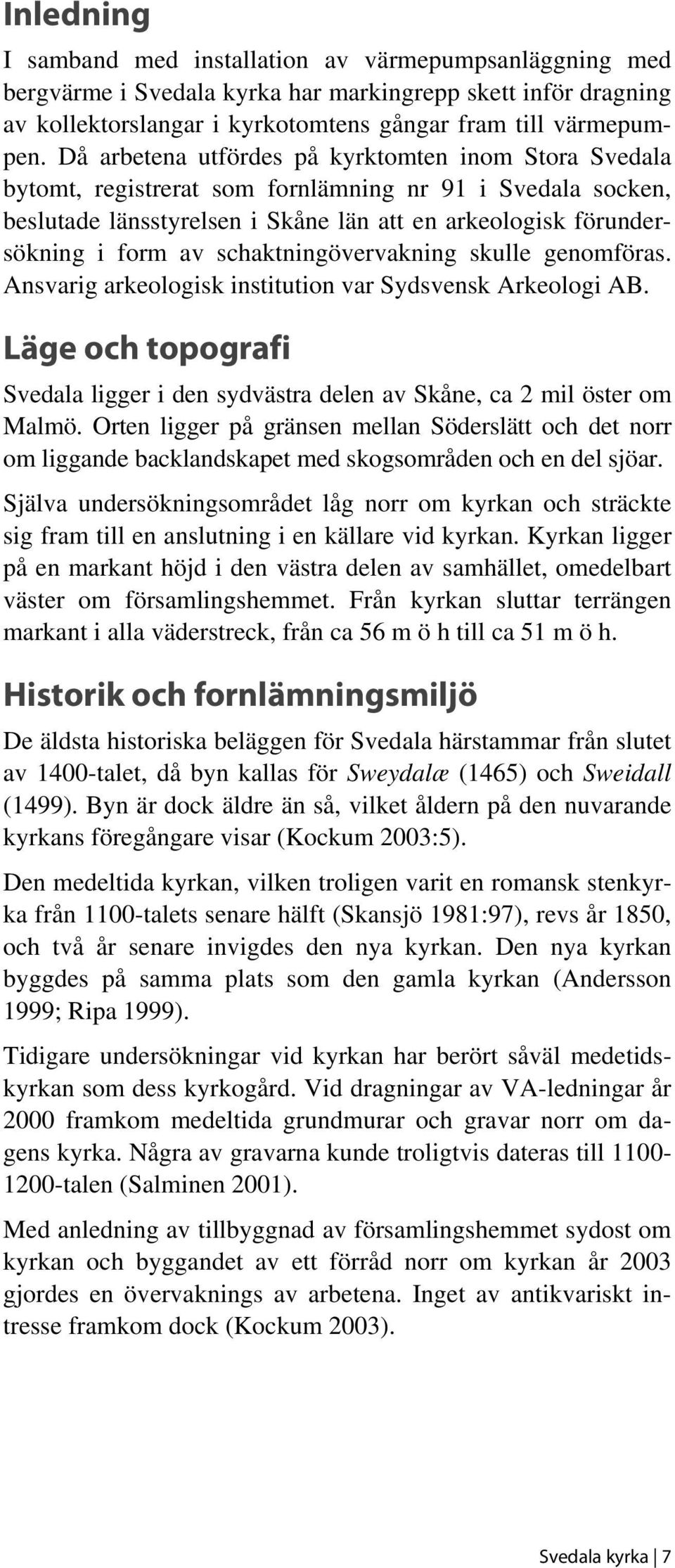 schaktningövervakning skulle genomföras. Ansvarig arkeologisk institution var Sydsvensk Arkeologi AB. Läge och topografi Svedala ligger i den sydvästra delen av Skåne, ca 2 mil öster om Malmö.