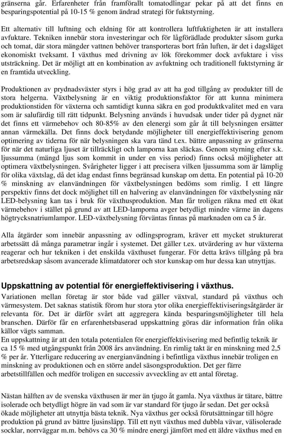 Tekniken innebär stora investeringar och för lågförädlade produkter såsom gurka och tomat, där stora mängder vattnen behöver transporteras bort från luften, är det i dagsläget ekonomiskt tveksamt.