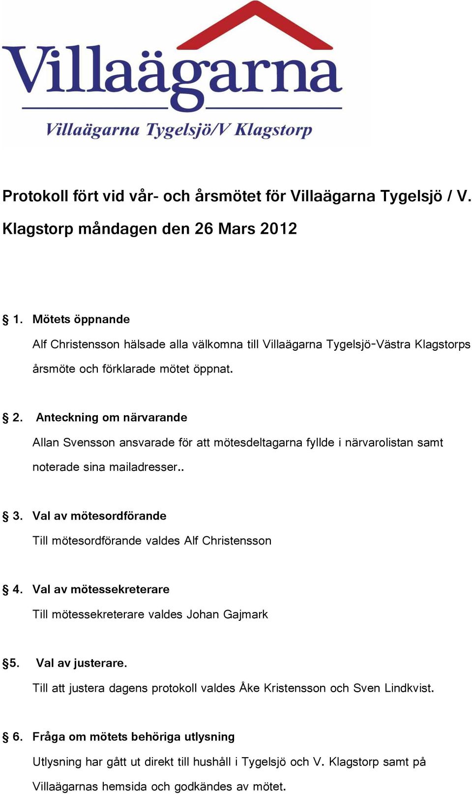 Anteckning om närvarande Allan Svensson ansvarade för att mötesdeltagarna fyllde i närvarolistan samt noterade sina mailadresser.. 3.