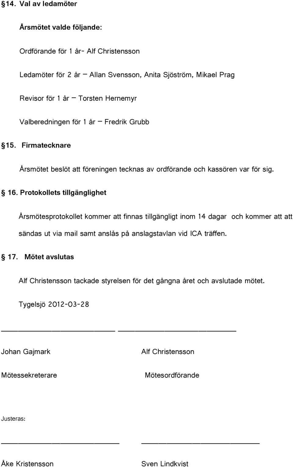 Protokollets tillgänglighet Årsmötesprotokollet kommer att finnas tillgängligt inom 14 dagar och kommer att att sändas ut via mail samt anslås på anslagstavlan vid ICA träffen.