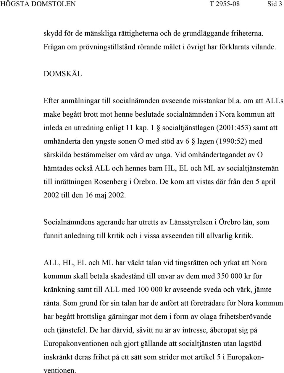 1 socialtjänstlagen (2001:453) samt att omhänderta den yngste sonen O med stöd av 6 lagen (1990:52) med särskilda bestämmelser om vård av unga.