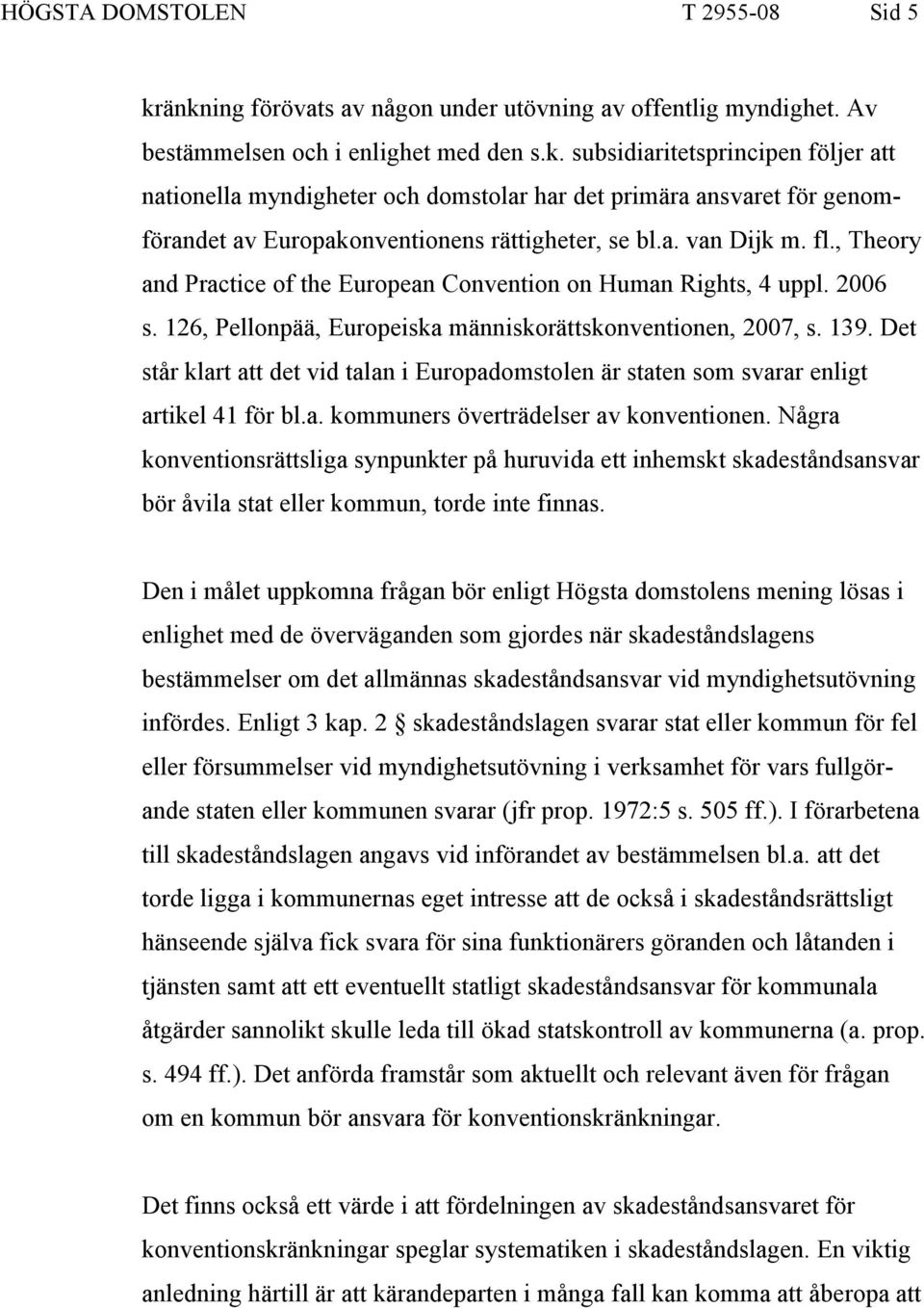 Det står klart att det vid talan i Europadomstolen är staten som svarar enligt artikel 41 för bl.a. kommuners överträdelser av konventionen.