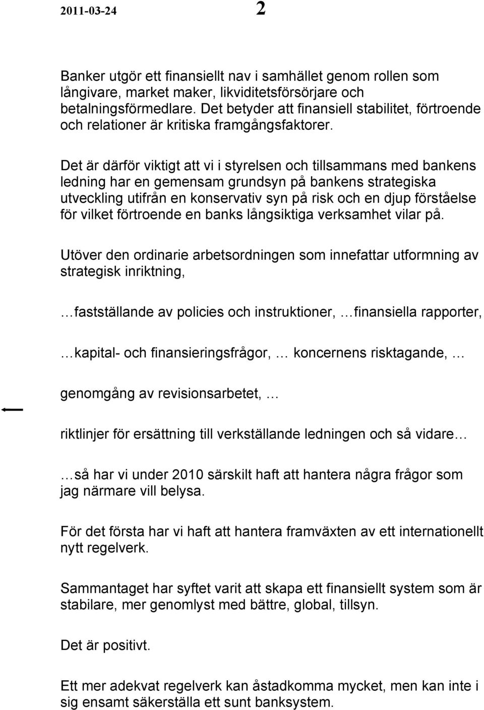 Det är därför viktigt att vi i styrelsen och tillsammans med bankens ledning har en gemensam grundsyn på bankens strategiska utveckling utifrån en konservativ syn på risk och en djup förståelse för