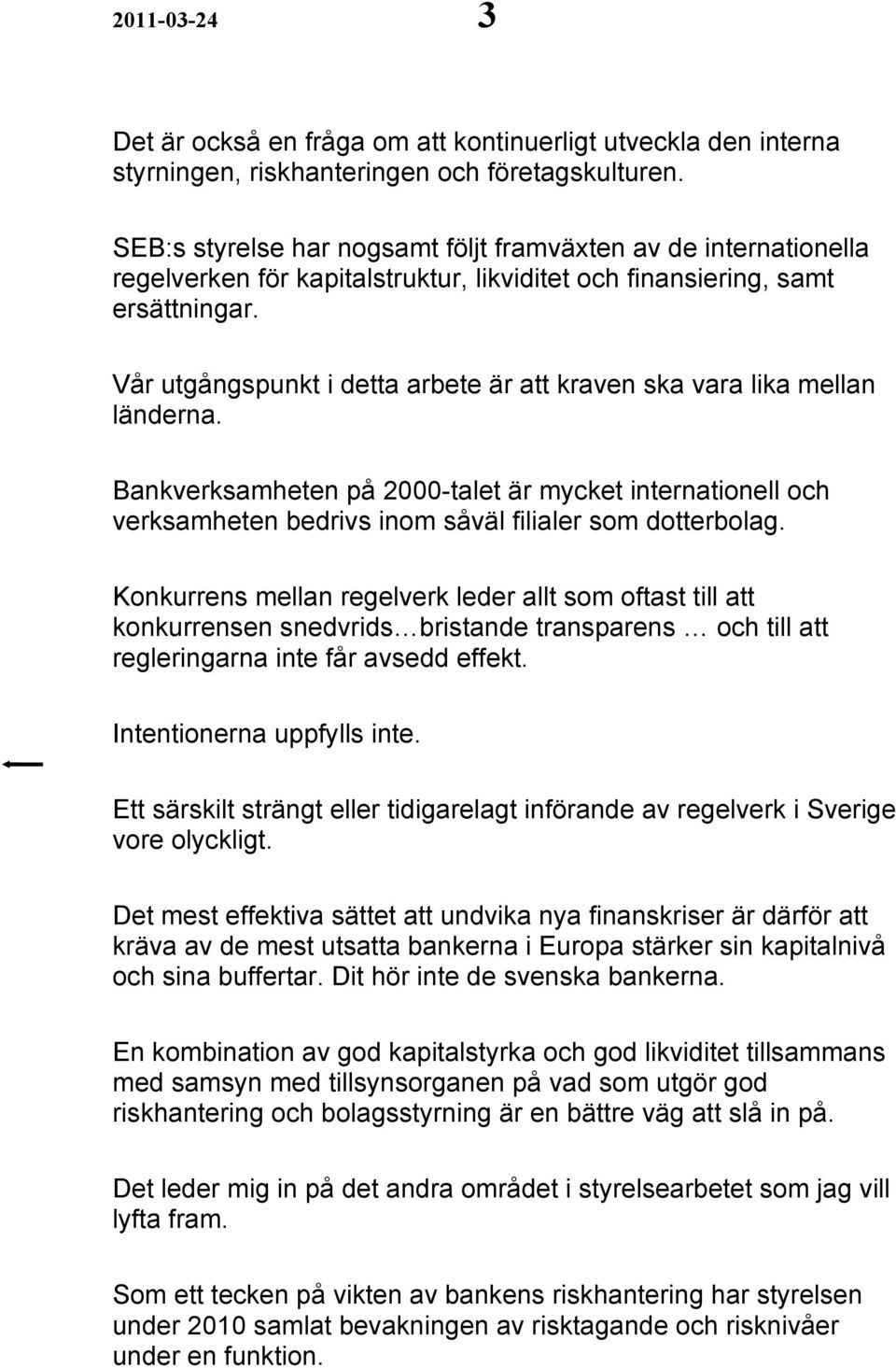 Vår utgångspunkt i detta arbete är att kraven ska vara lika mellan länderna. Bankverksamheten på 2000-talet är mycket internationell och verksamheten bedrivs inom såväl filialer som dotterbolag.