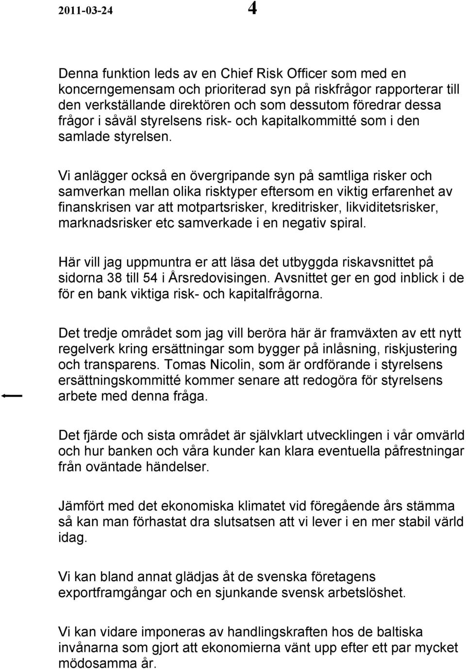 Vi anlägger också en övergripande syn på samtliga risker och samverkan mellan olika risktyper eftersom en viktig erfarenhet av finanskrisen var att motpartsrisker, kreditrisker, likviditetsrisker,