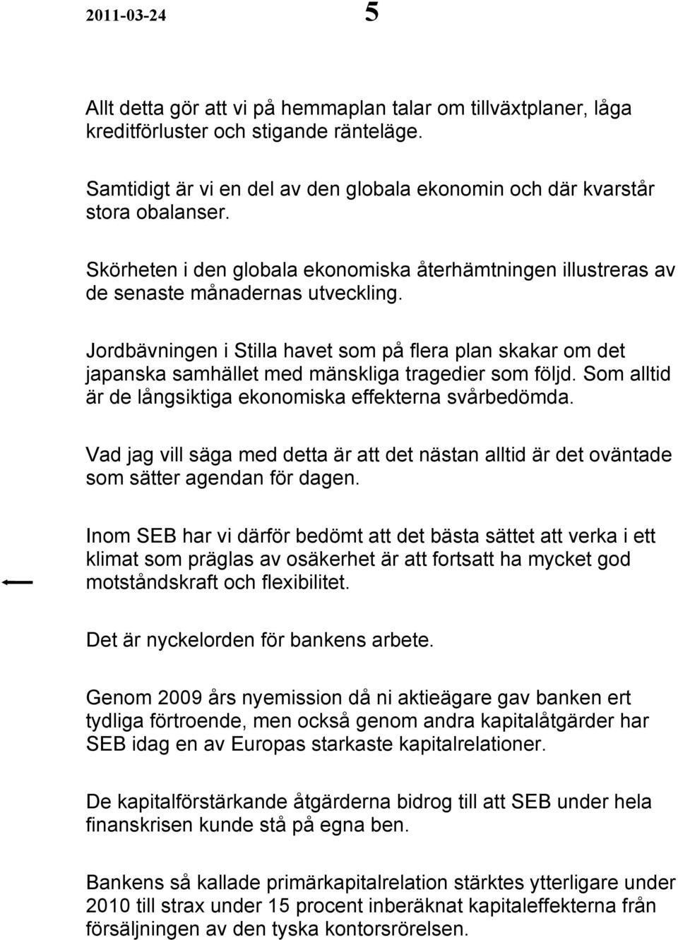 Jordbävningen i Stilla havet som på flera plan skakar om det japanska samhället med mänskliga tragedier som följd. Som alltid är de långsiktiga ekonomiska effekterna svårbedömda.