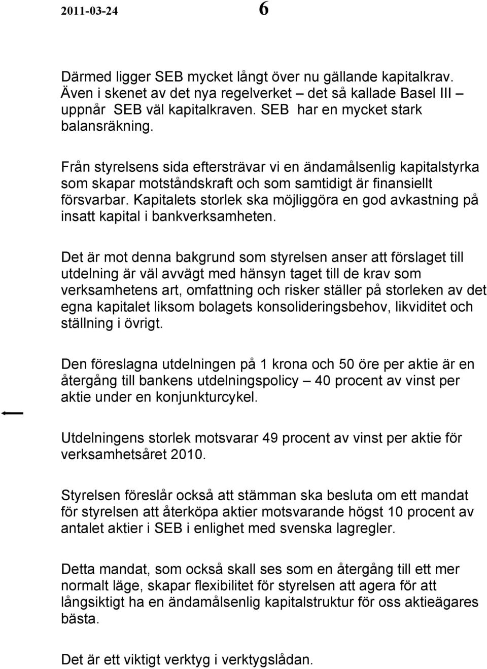 Kapitalets storlek ska möjliggöra en god avkastning på insatt kapital i bankverksamheten.