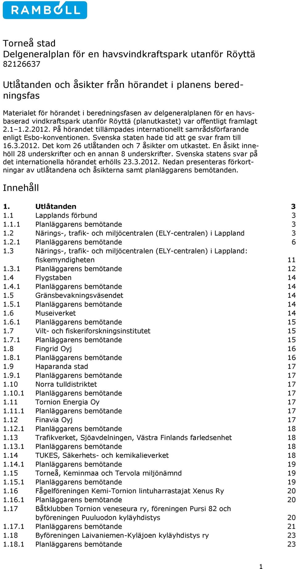 Svenska staten hade tid att ge svar fram till 16.3.2012. Det kom 26 utlåtanden och 7 åsikter om utkastet. En åsikt innehöll 28 underskrifter och en annan 8 underskrifter.