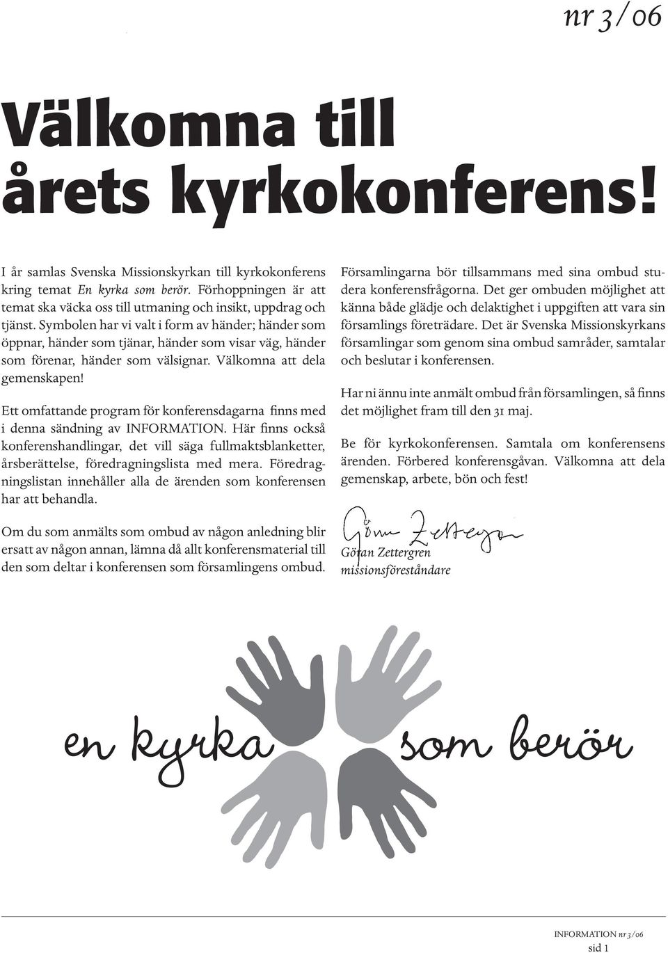 Symbolen har vi valt i form av händer; händer som öppnar, händer som tjänar, händer som visar väg, händer som förenar, händer som välsignar. Välkomna att dela gemenskapen!