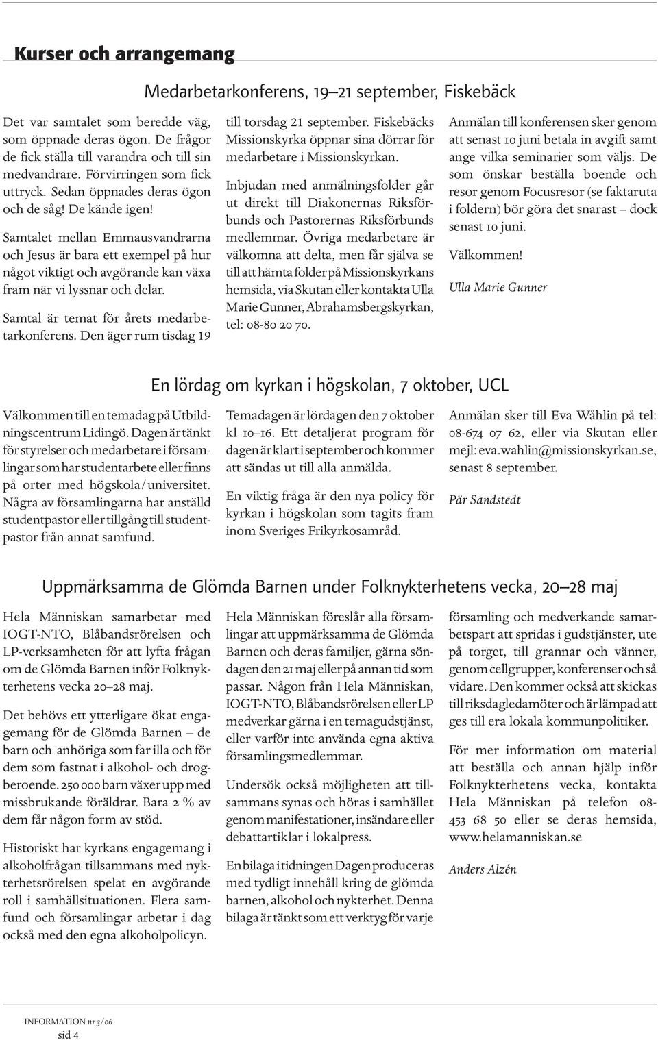 Samtalet mellan Emmausvandrarna och Jesus är bara ett exempel på hur något viktigt och avgörande kan växa fram när vi lyssnar och delar. Samtal är temat för årets medarbetarkonferens.