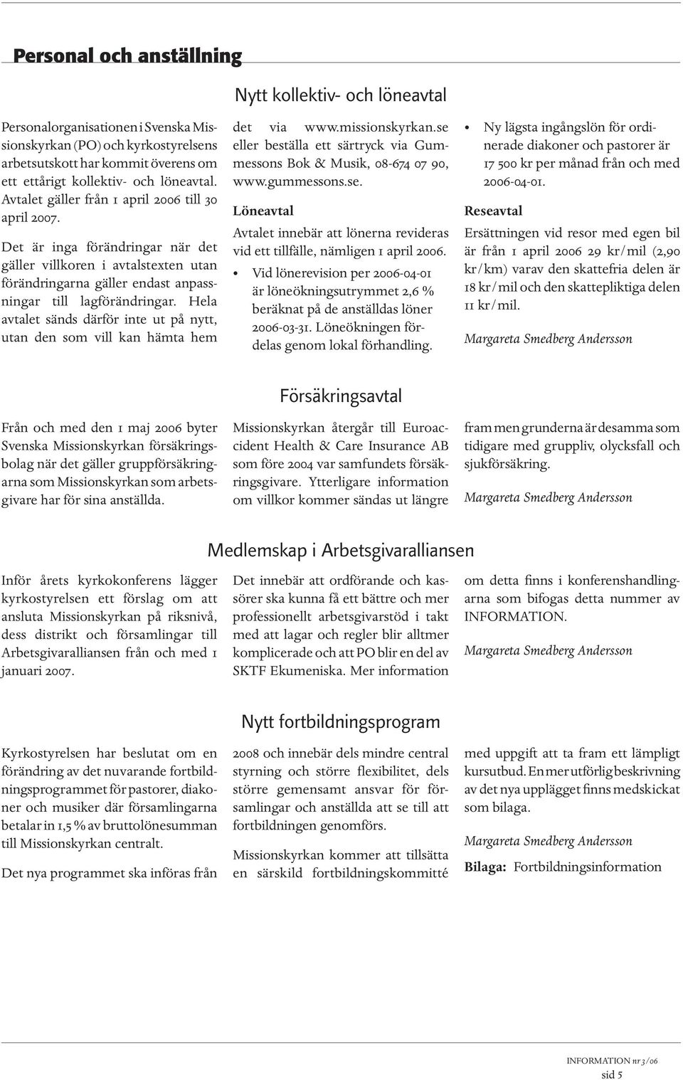 Hela avtalet sänds därför inte ut på nytt, utan den som vill kan hämta hem det via www.missionskyrkan.se eller beställa ett särtryck via Gummessons Bok & Musik, 08-674 07 90, www.gummessons.se. Löneavtal Avtalet innebär att lönerna revideras vid ett tillfälle, nämligen 1 april 2006.