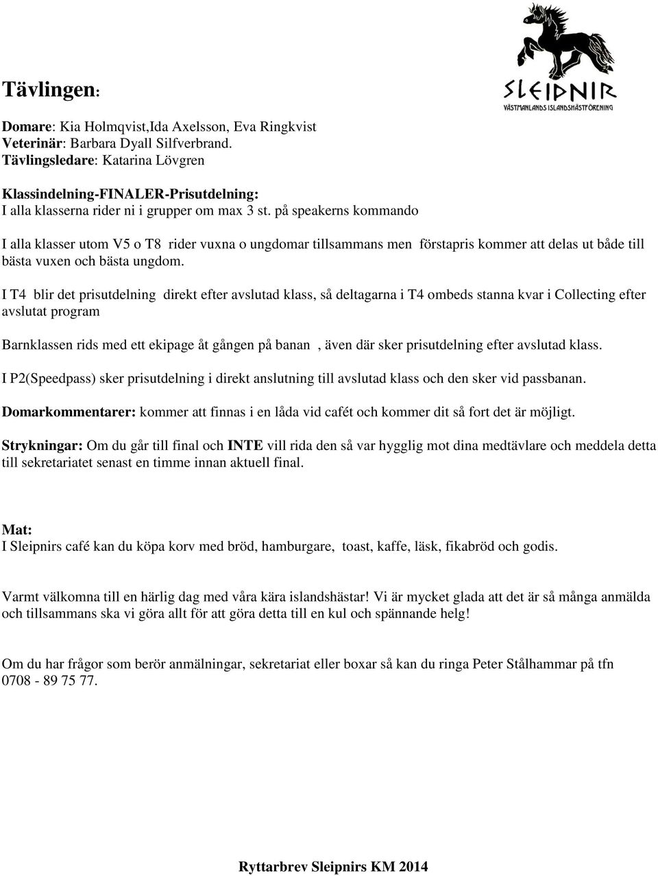 på speakerns kommando I alla klasser utom V5 o T8 rider vuxna o ungdomar tillsammans men förstapris kommer att delas ut både till bästa vuxen och bästa ungdom.