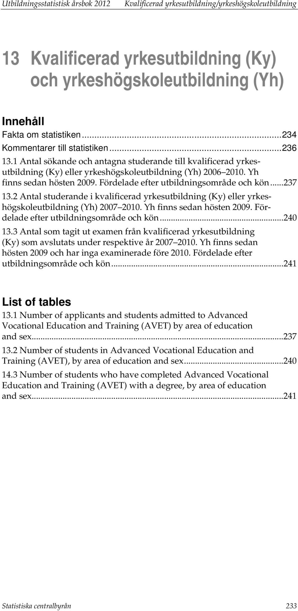 Fördelade efter utbildningsområde och kön... 237 13.2 studerande i kvalificerad yrkesutbildning (Ky) eller yrkeshögskoleutbildning (Yh) 2007 2010. Yh finns sedan hösten 2009.