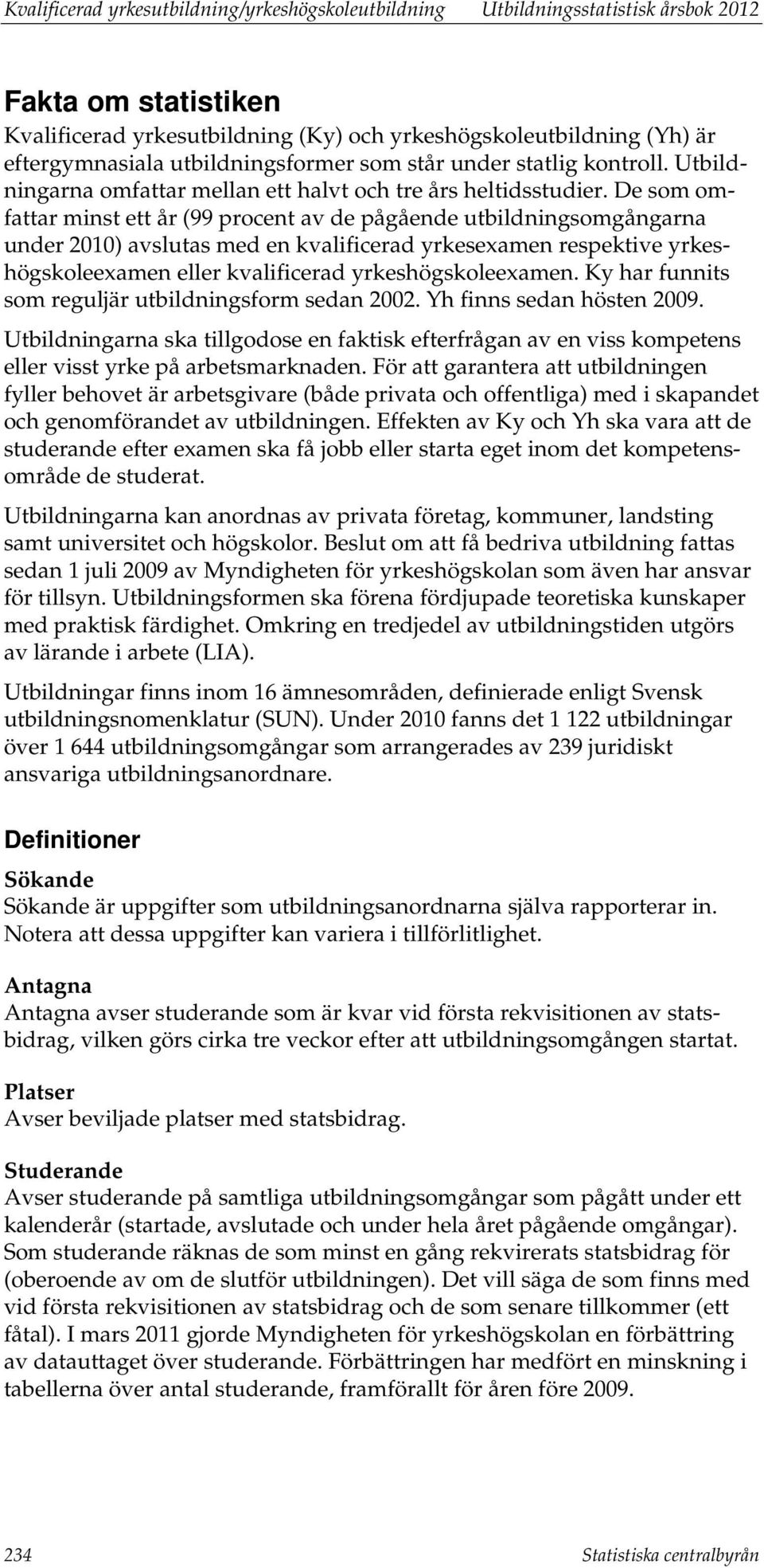 De som omfattar minst ett år (99 procent av de pågående utbildningsomgångarna under 2010) avslutas med en kvalificerad yrkesexamen respektive yrkeshögskoleexamen eller kvalificerad