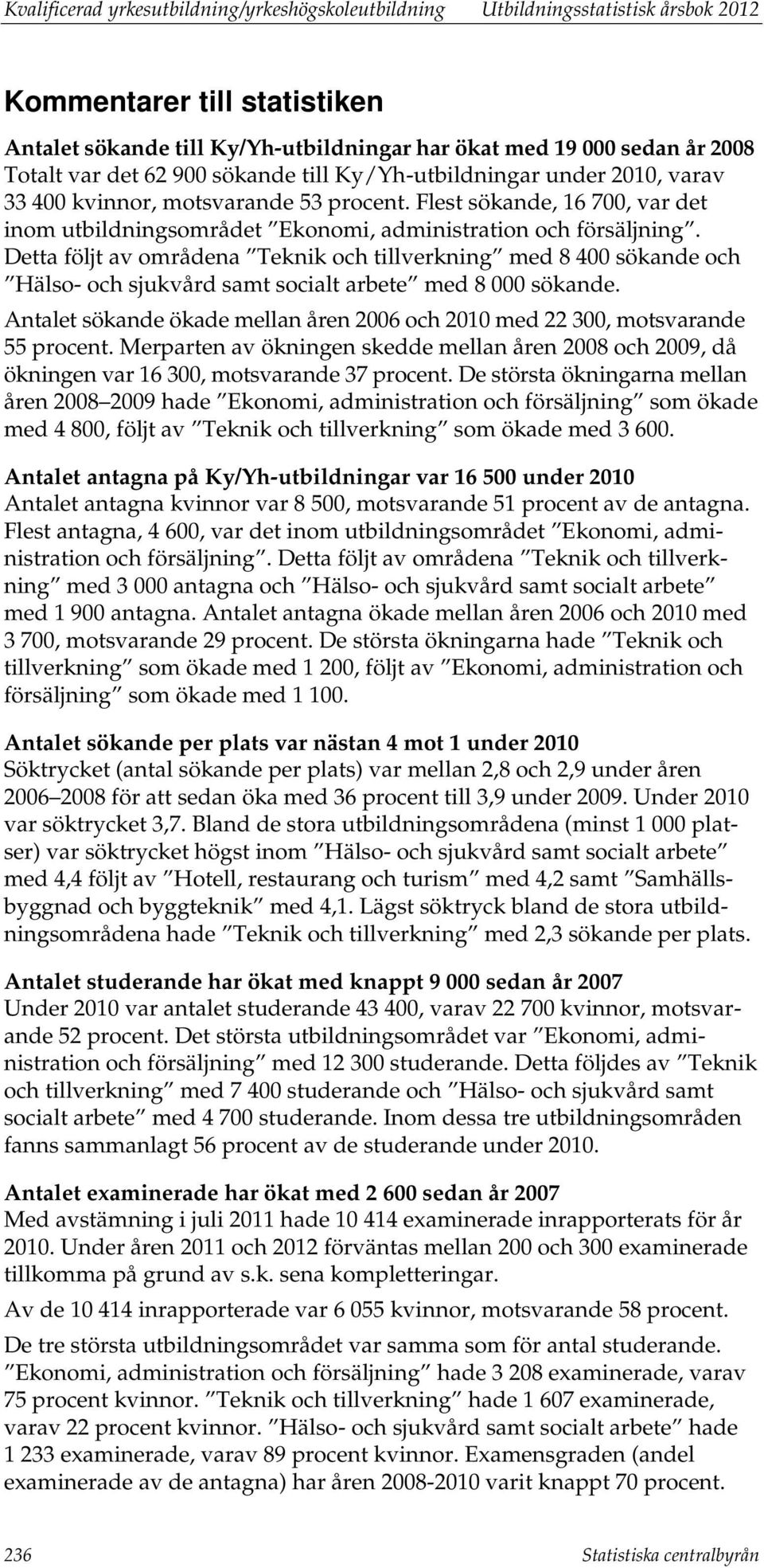 Detta följt av områdena Teknik och tillverkning med 8 400 sökande och Hälso- och sjukvård samt socialt arbete med 8 000 sökande.